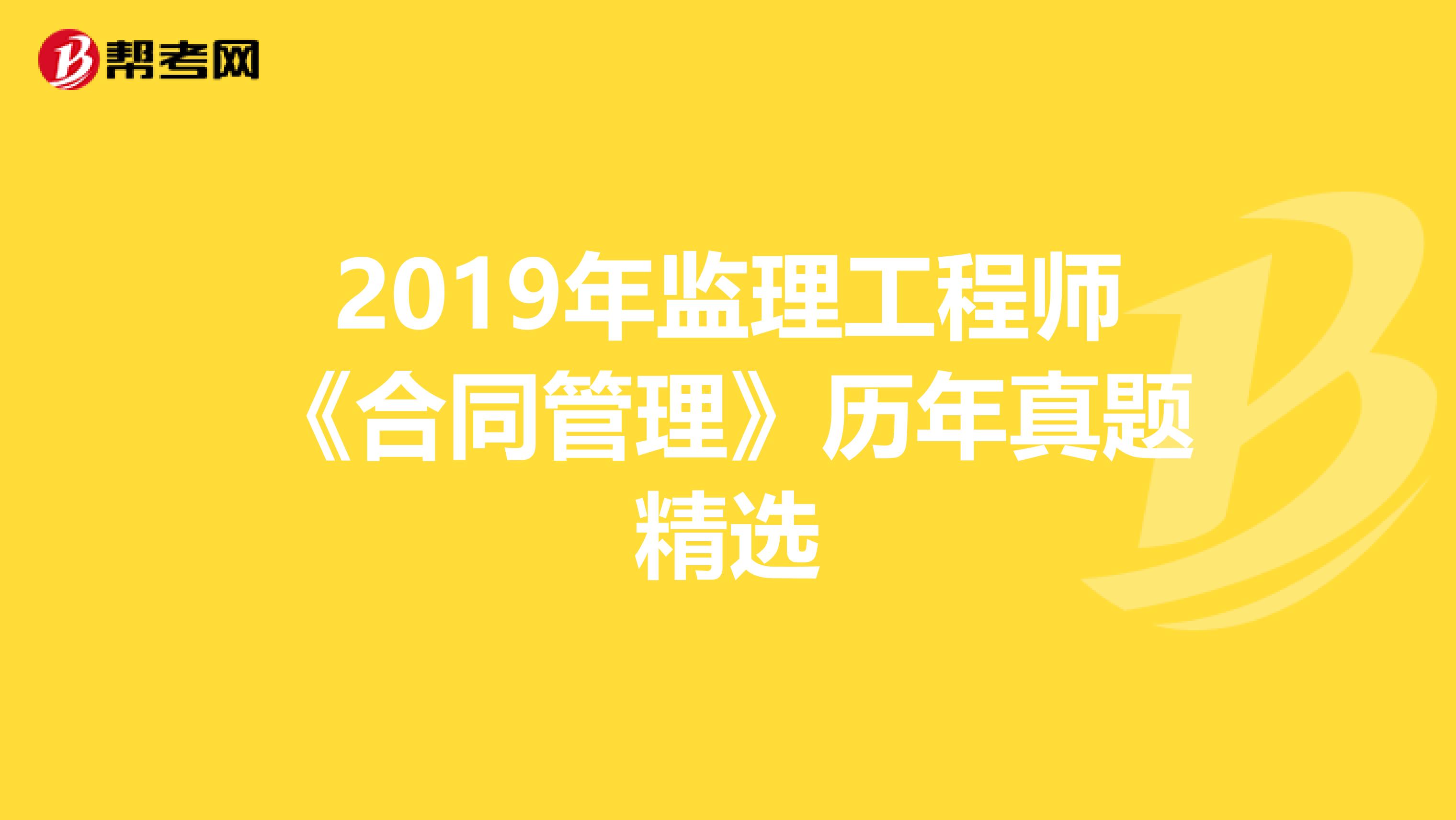 2019年监理工程师《合同管理》历年真题精选