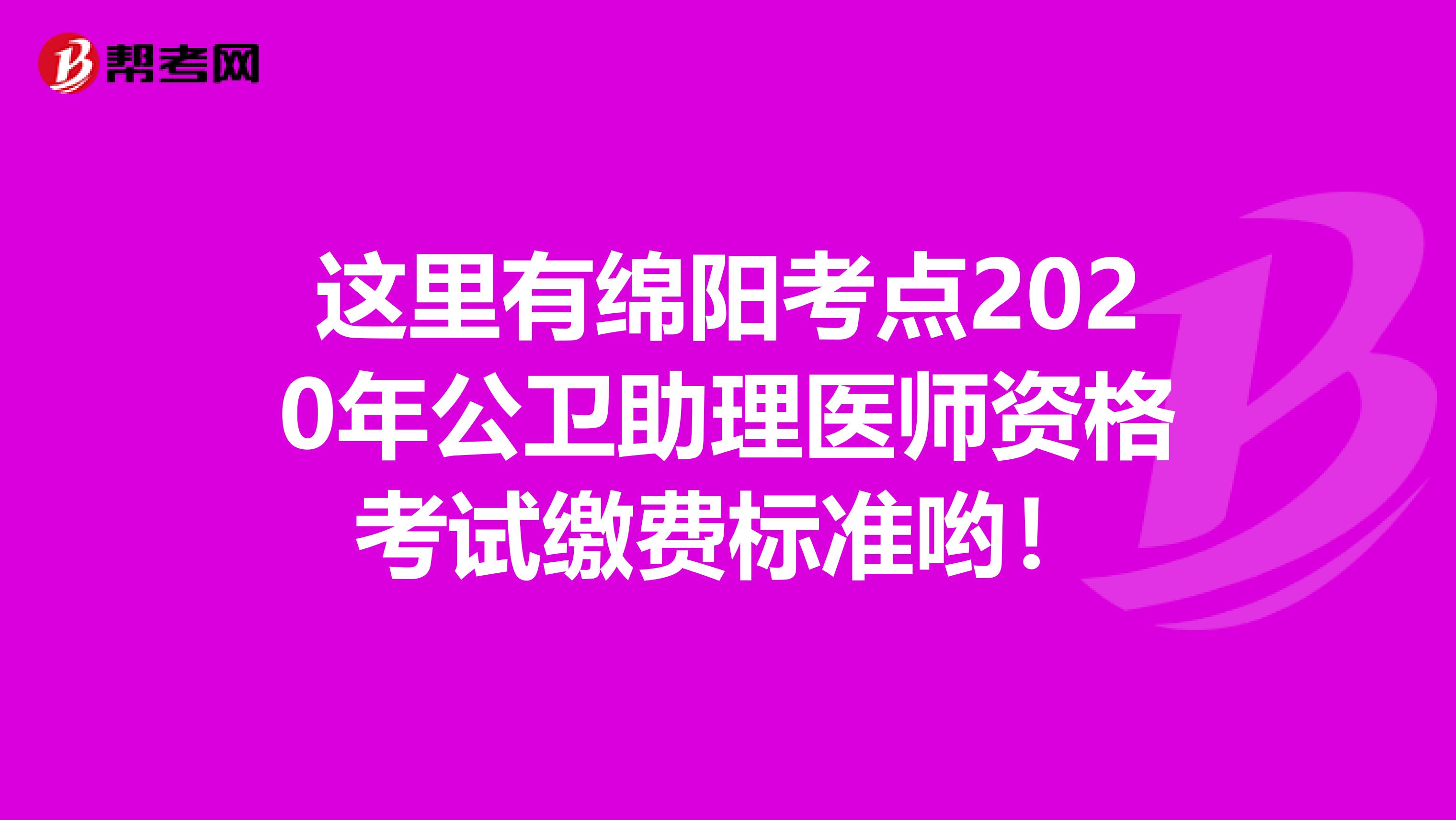 这里有绵阳考点2020年公卫助理医师资格考试缴费标准哟！