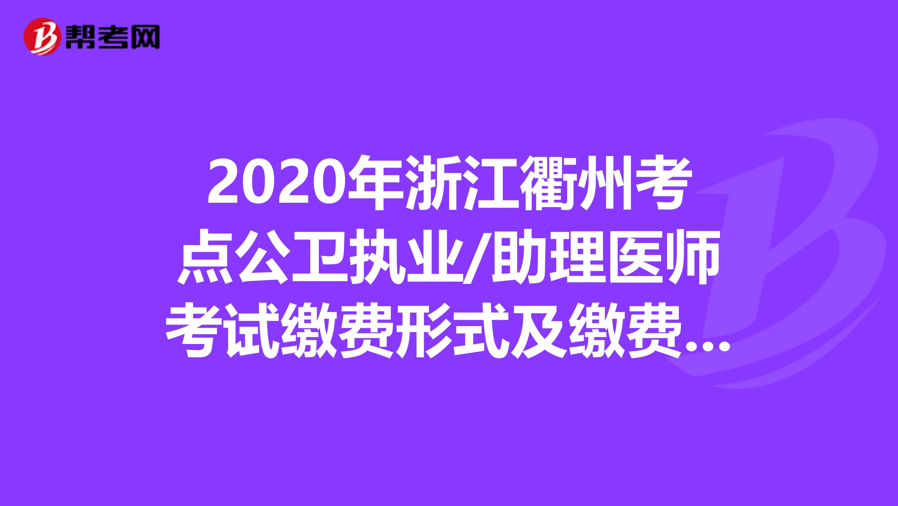 2020年浙江衢州考点公卫执业/助理医师考试缴费形式及缴费标准