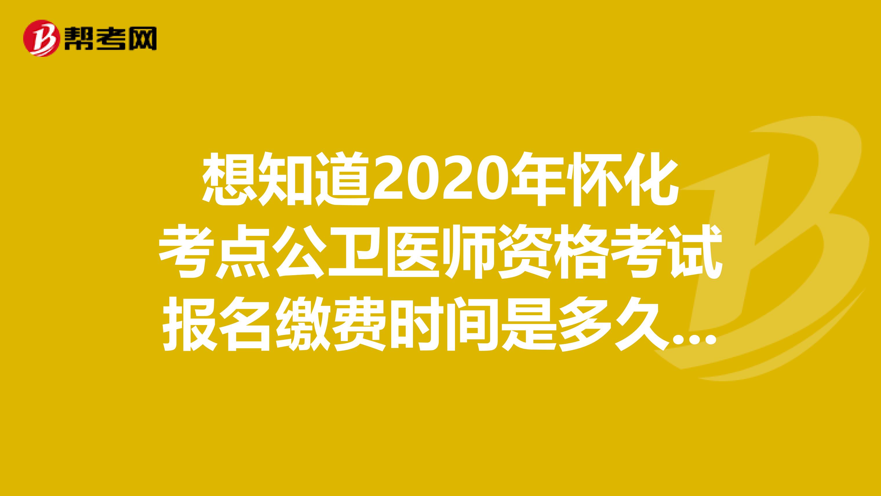 想知道2020年怀化考点公卫医师资格考试报名缴费时间是多久吗？来看看！