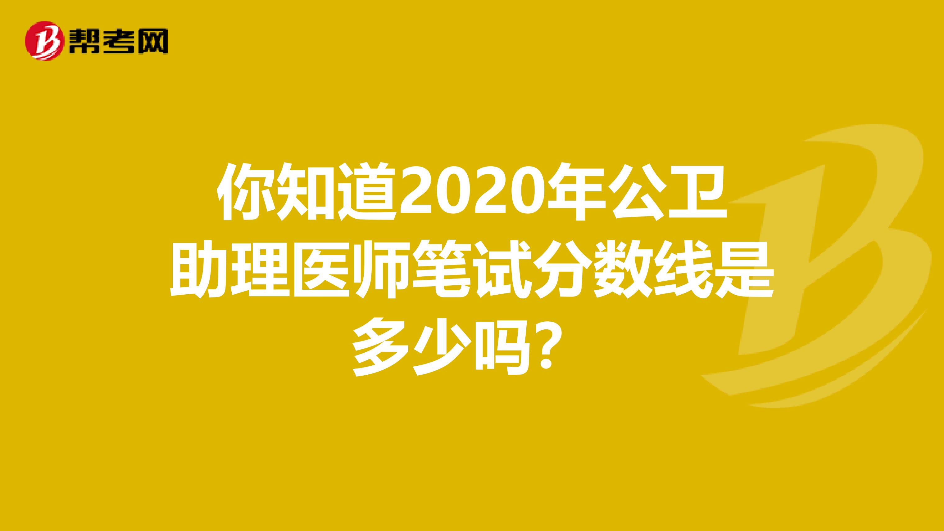 你知道2020年公衛助理醫師筆試分數線是多少嗎？