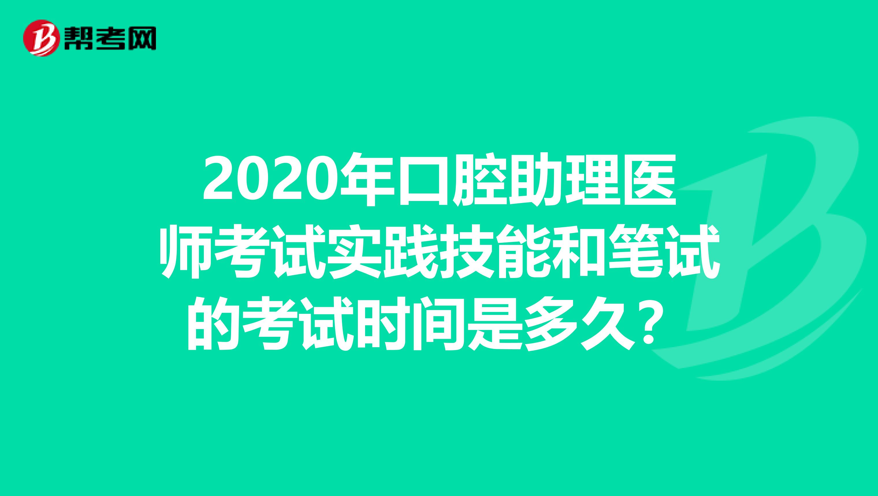 2020年口腔助理医师考试实践技能和笔试的考试时间是多久？