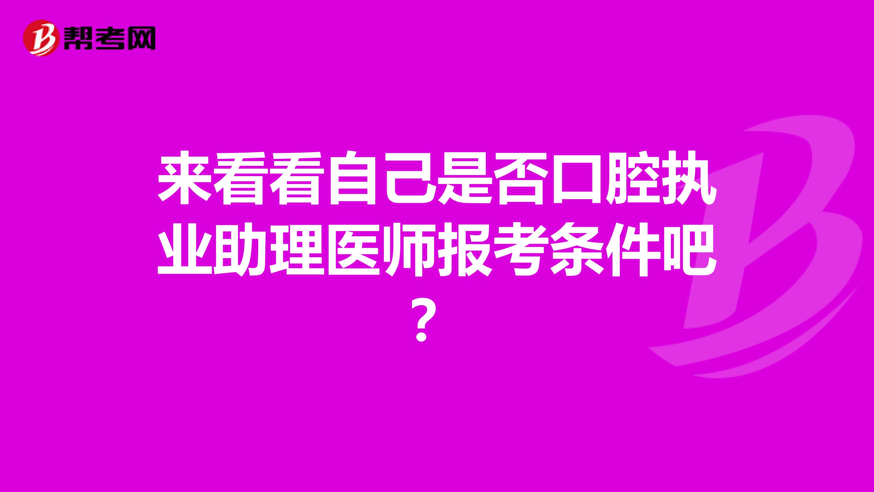 来看看自己是否口腔执业助理医师报考条件吧？