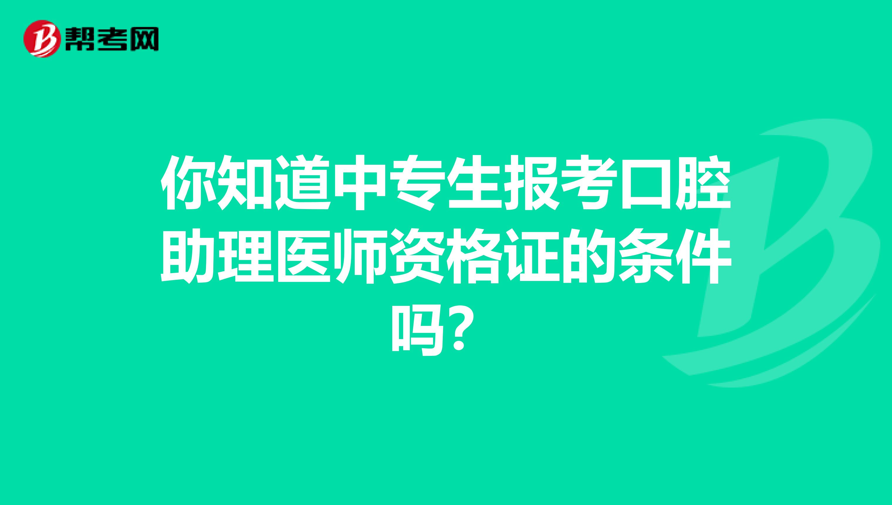 你知道中专生报考口腔助理医师资格证的条件吗？