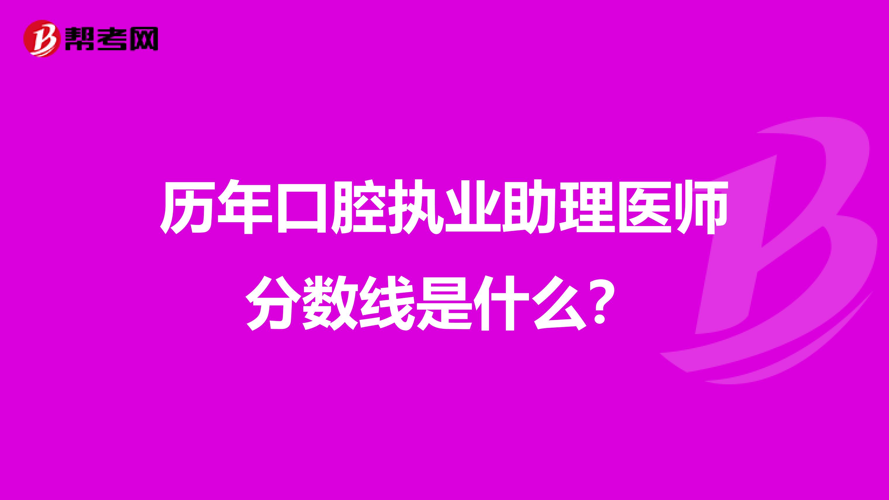 历年口腔执业助理医师分数线是什么？