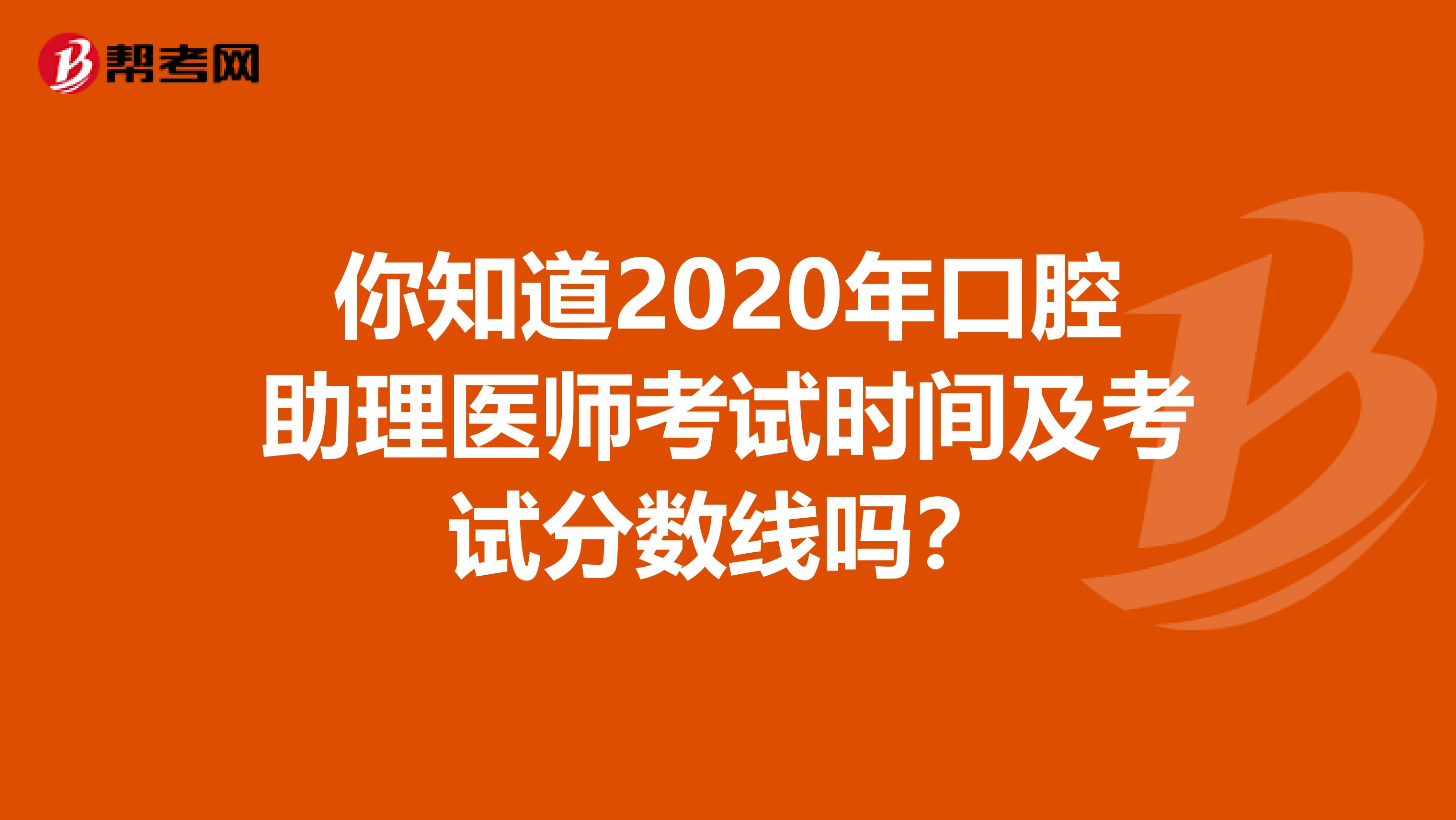 你知道2020年口腔助理医师考试时间及考试分数线吗？