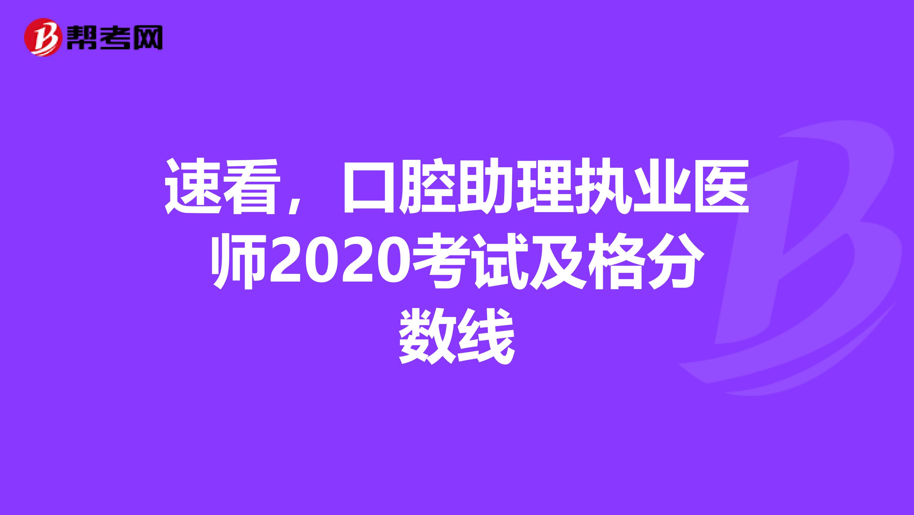 速看，口腔助理执业医师2020考试及格分数线