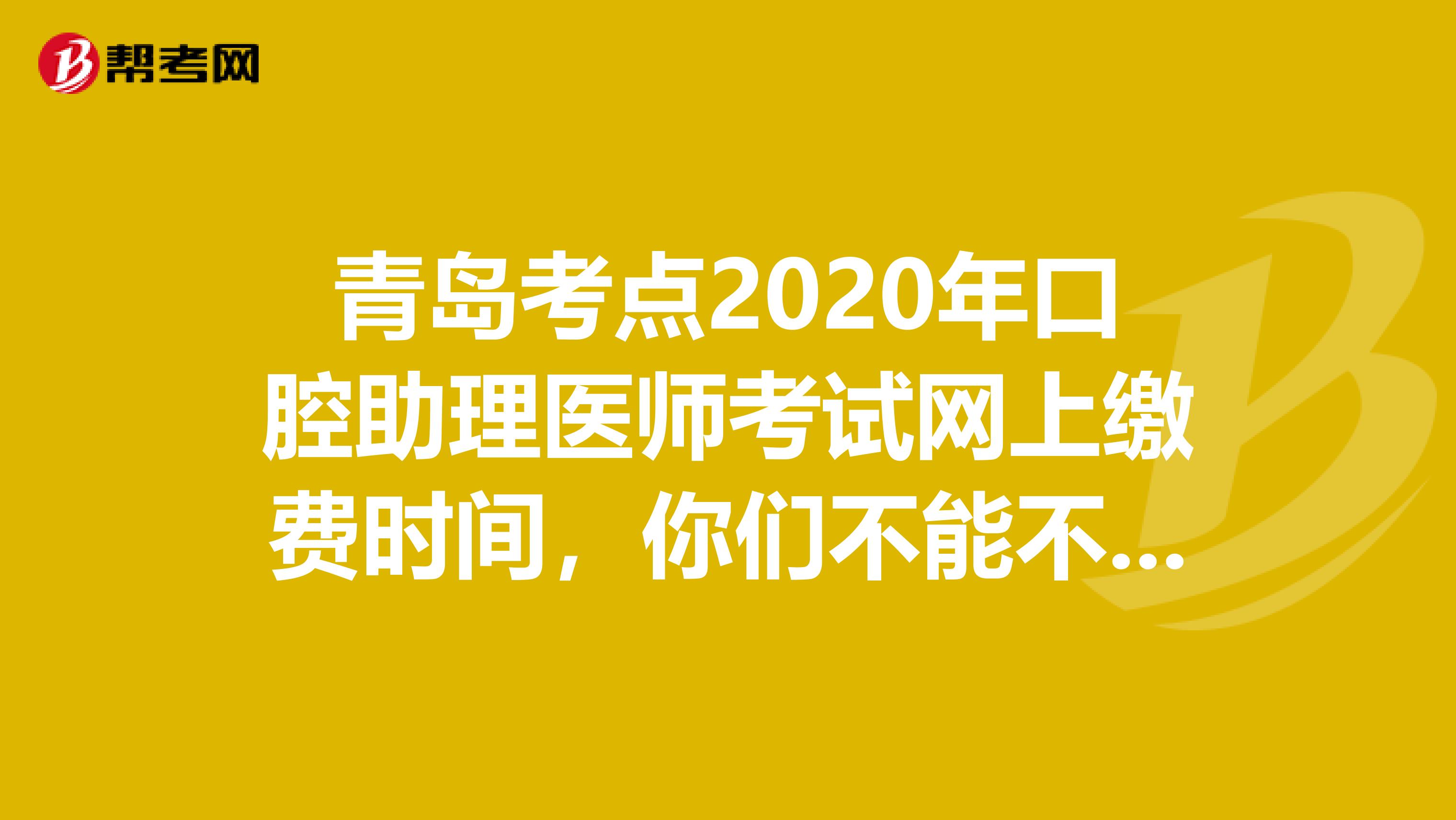 青岛考点2020年口腔助理医师考试网上缴费时间，你们不能不知道