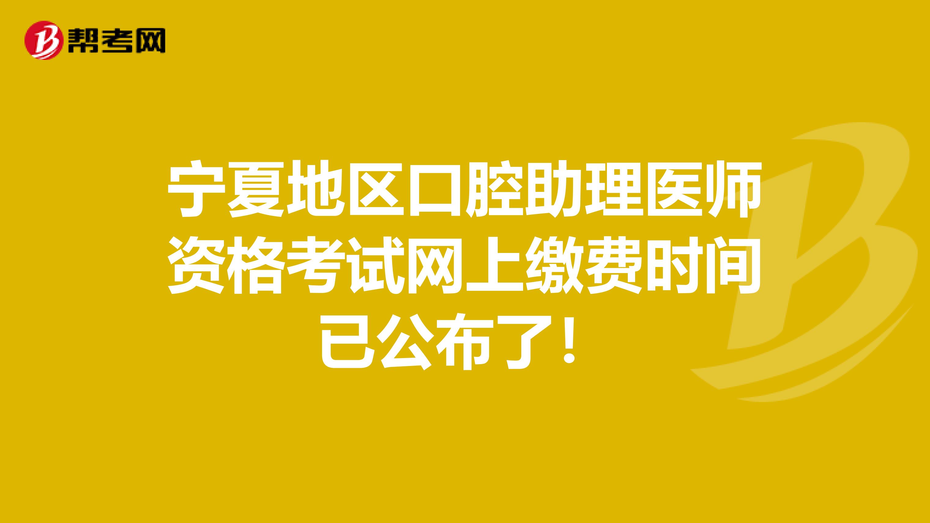 宁夏地区口腔助理医师资格考试网上缴费时间已公布了！