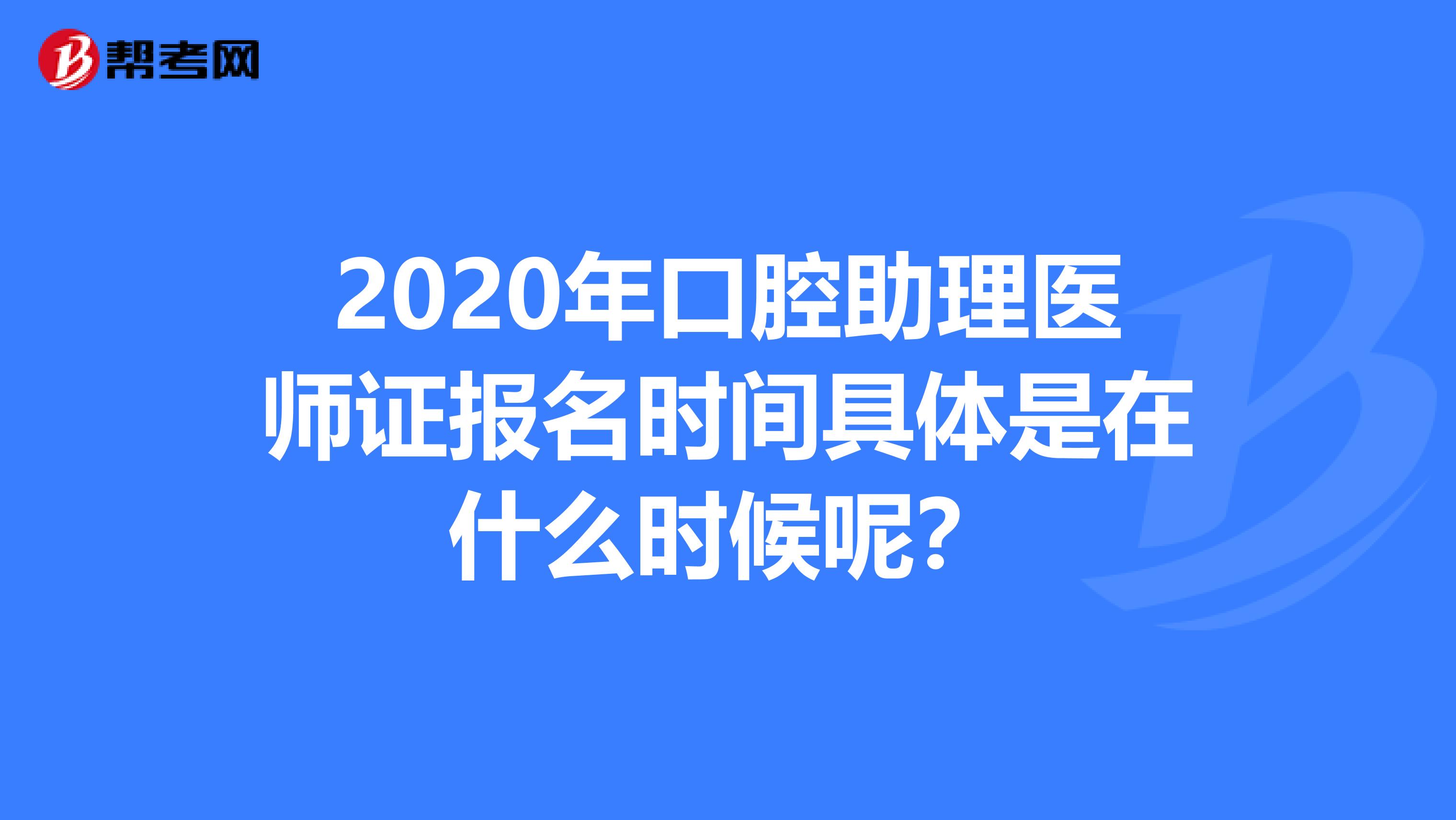 2020年口腔助理医师证报名时间具体是在什么时候呢？