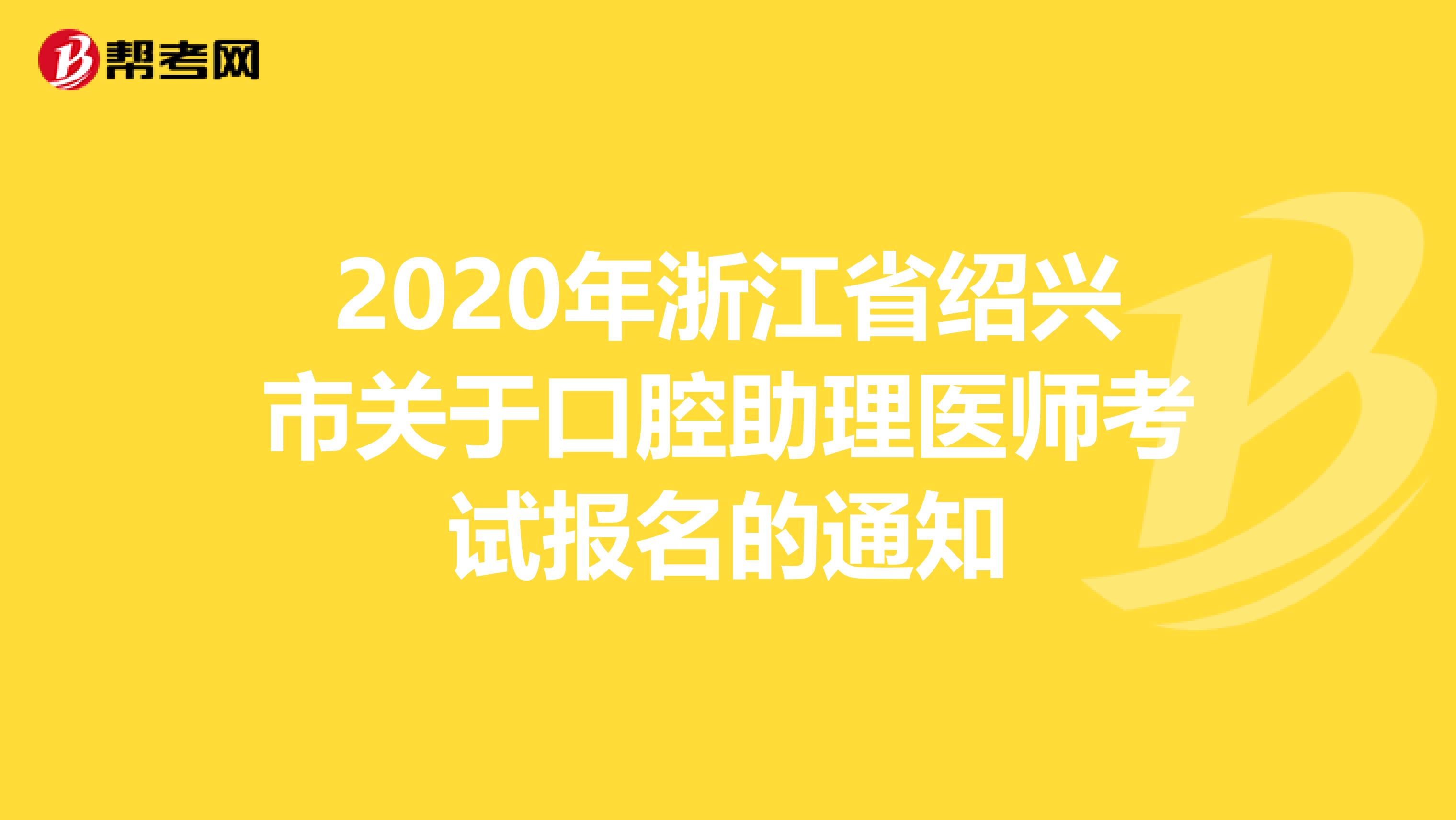 2020年浙江省绍兴市关于口腔助理医师考试报名的通知