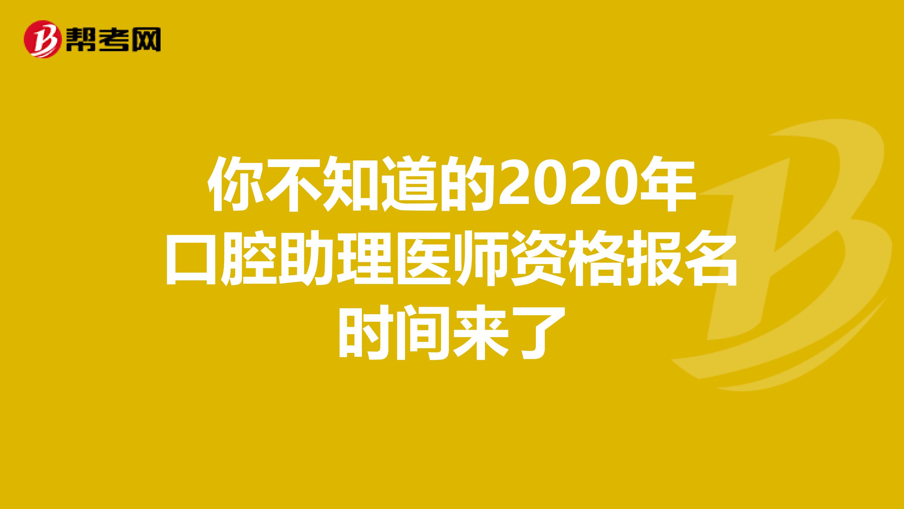 你不知道的2020年口腔助理医师资格报名时间来了