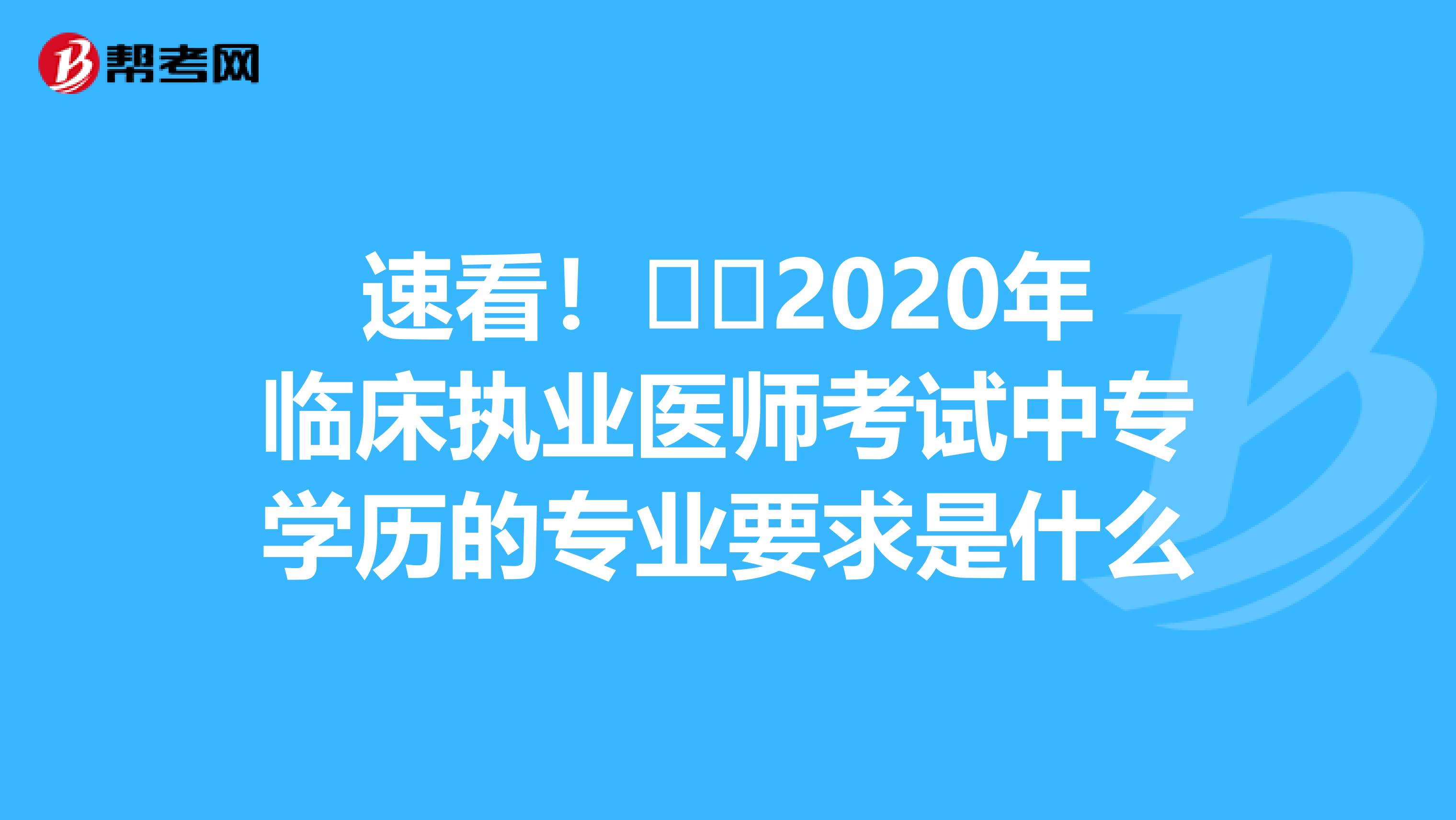 速看！​​2020年临床执业医师考试中专学历的专业要求是什么