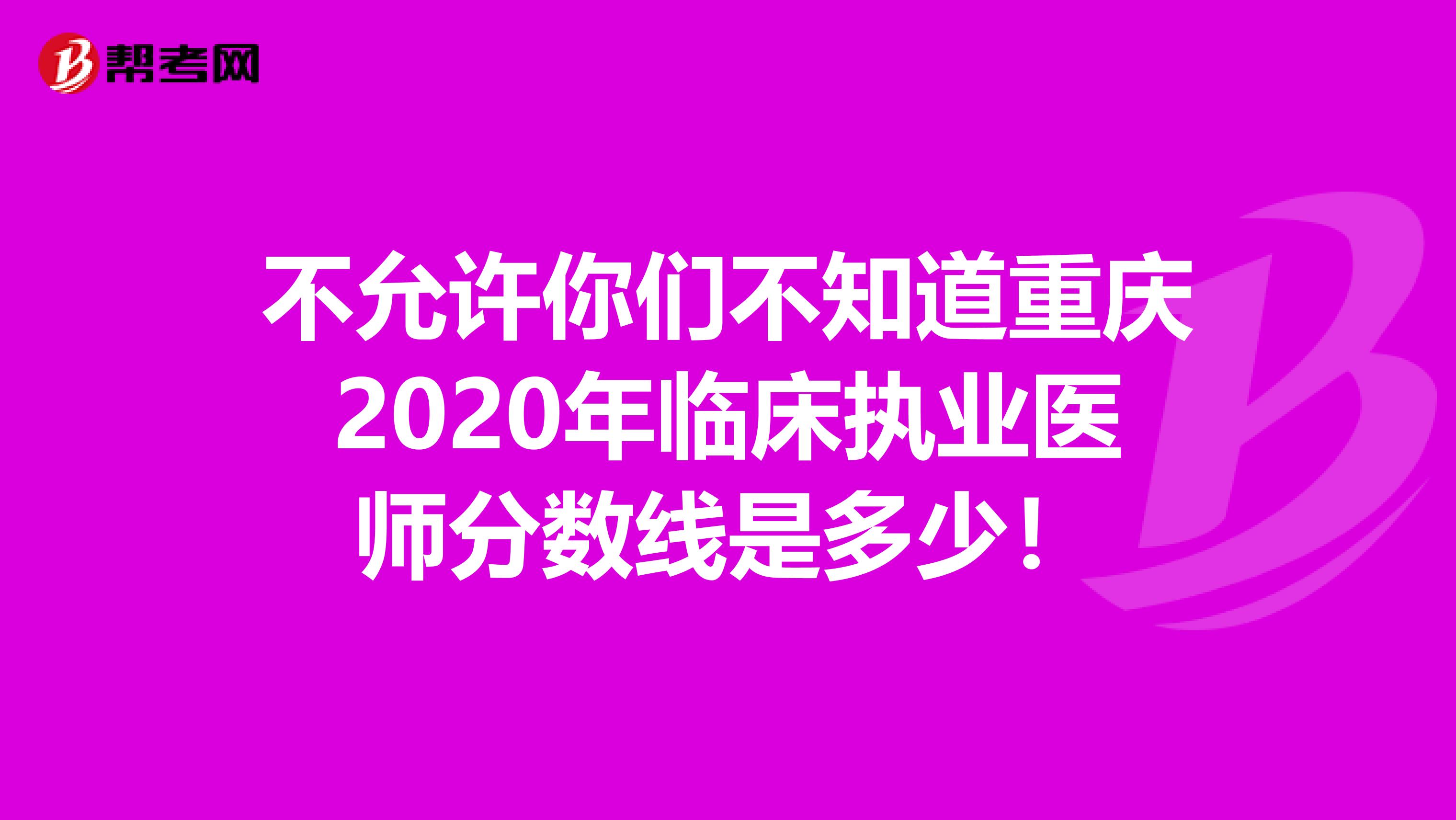 不允许你们不知道重庆2020年临床执业医师分数线是多少！