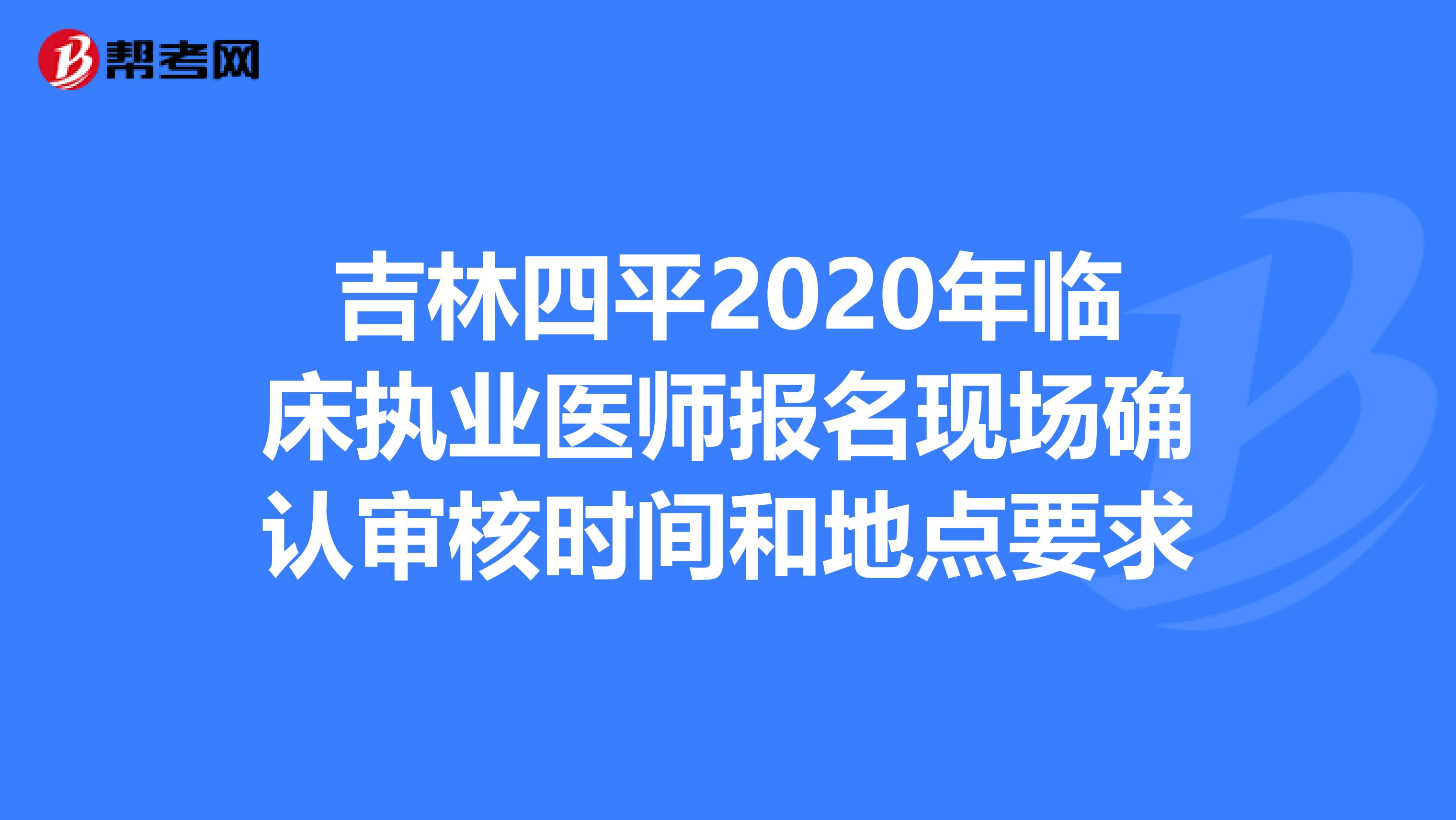 吉林四平2020年临床执业医师报名现场确认审核时间和地点要求