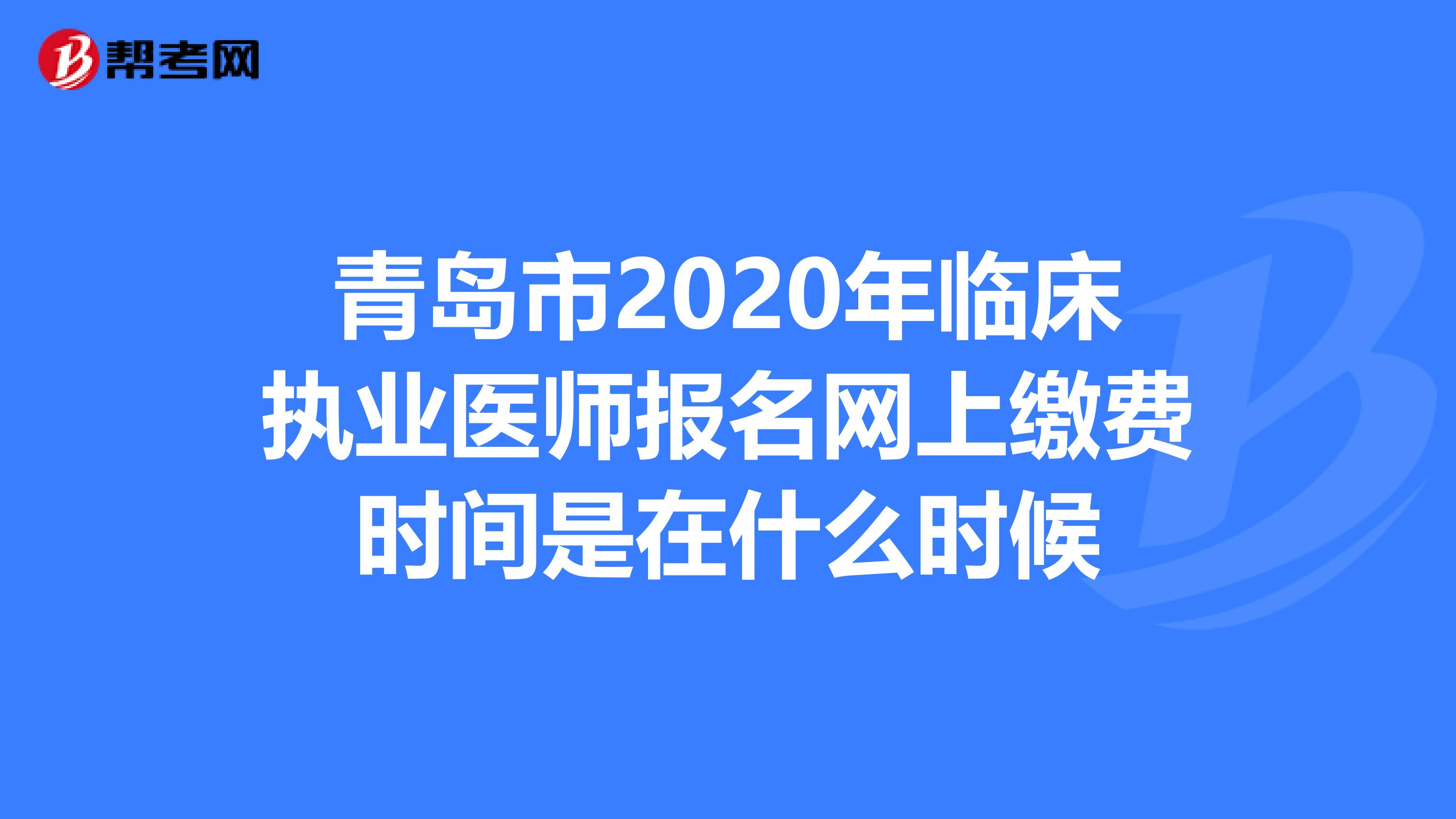 青岛市2020年临床执业医师报名网上缴费时间是在什么时候