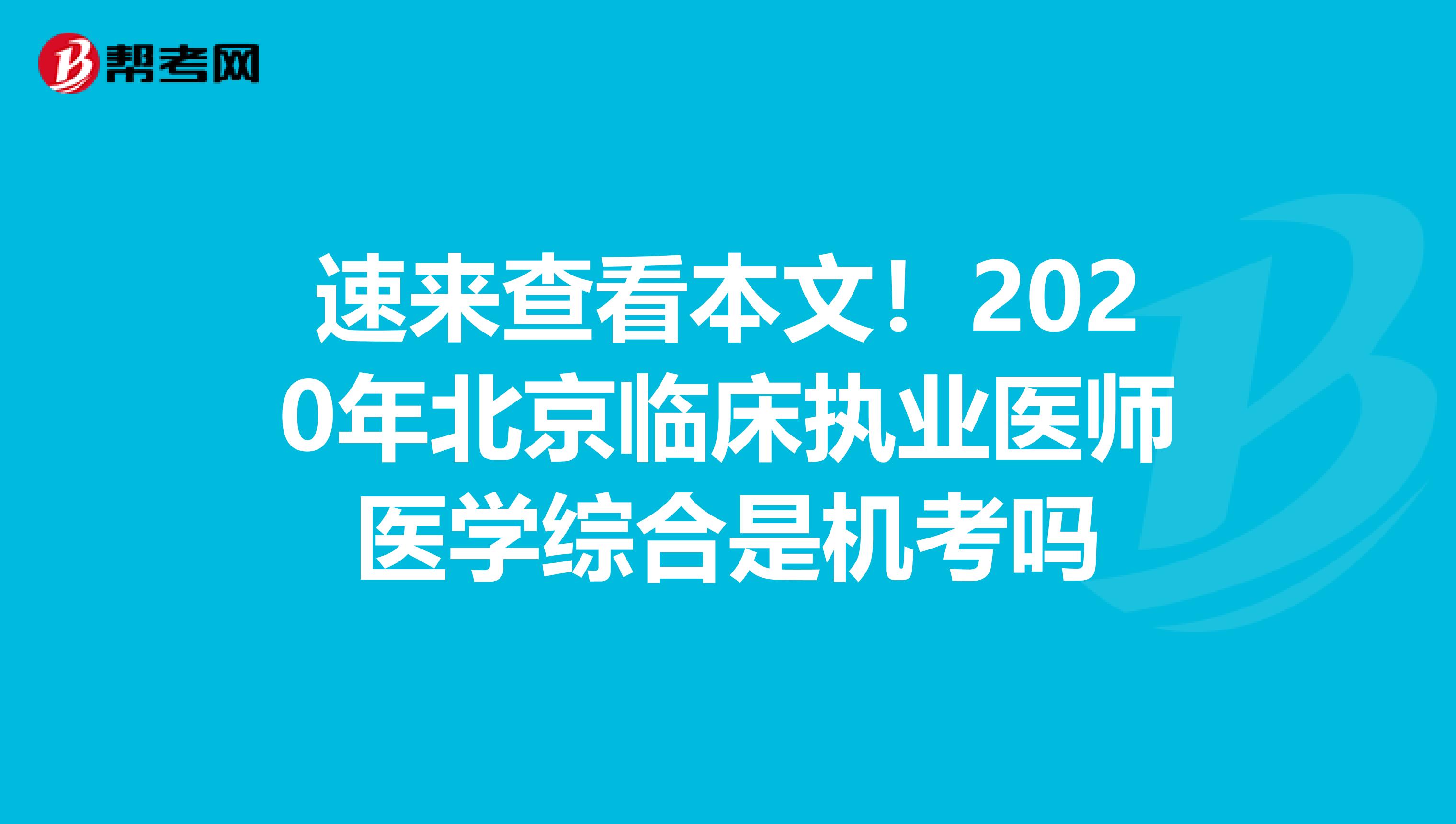 速来查看本文！2020年北京临床执业医师医学综合是机考吗