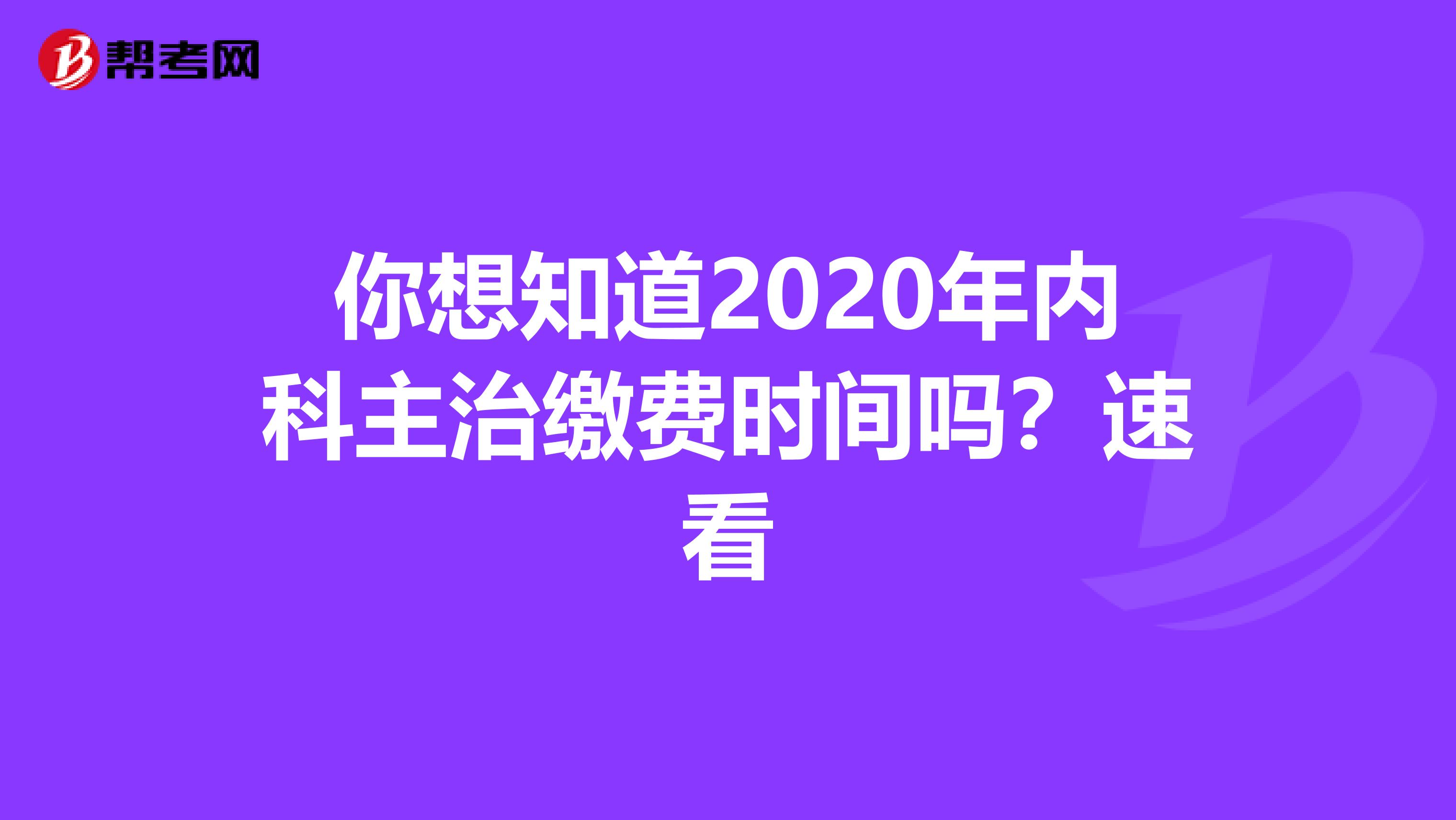你想知道2020年内科主治缴费时间吗？速看