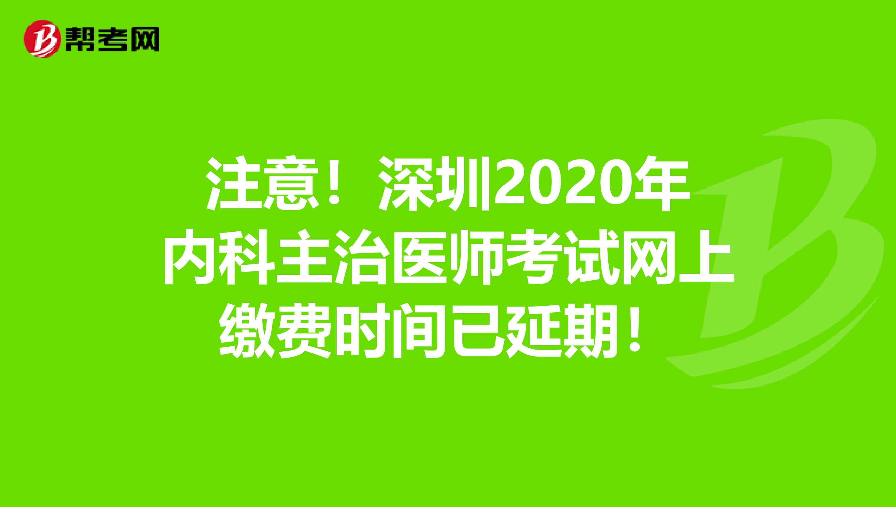 注意！深圳2020年内科主治医师考试网上缴费时间已延期！
