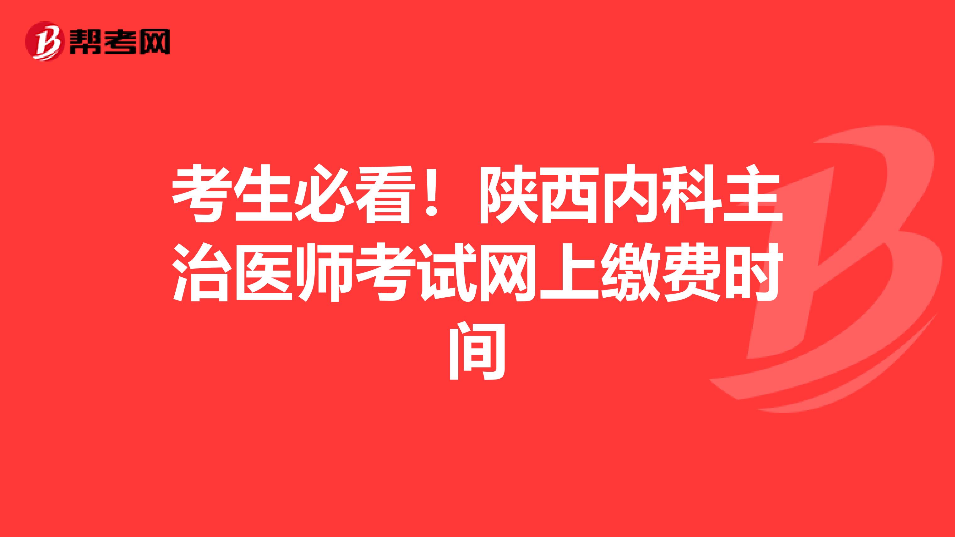 考生必看！陕西内科主治医师考试网上缴费时间