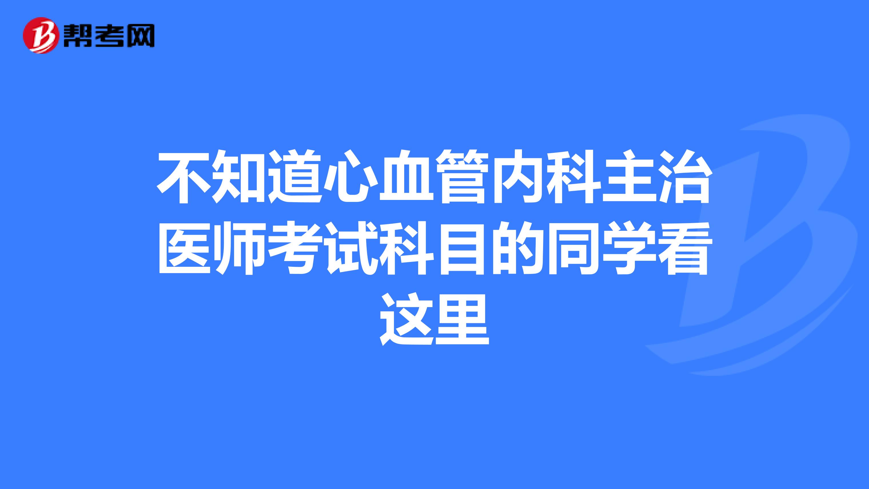 不知道心血管内科主治医师考试科目的同学看这里
