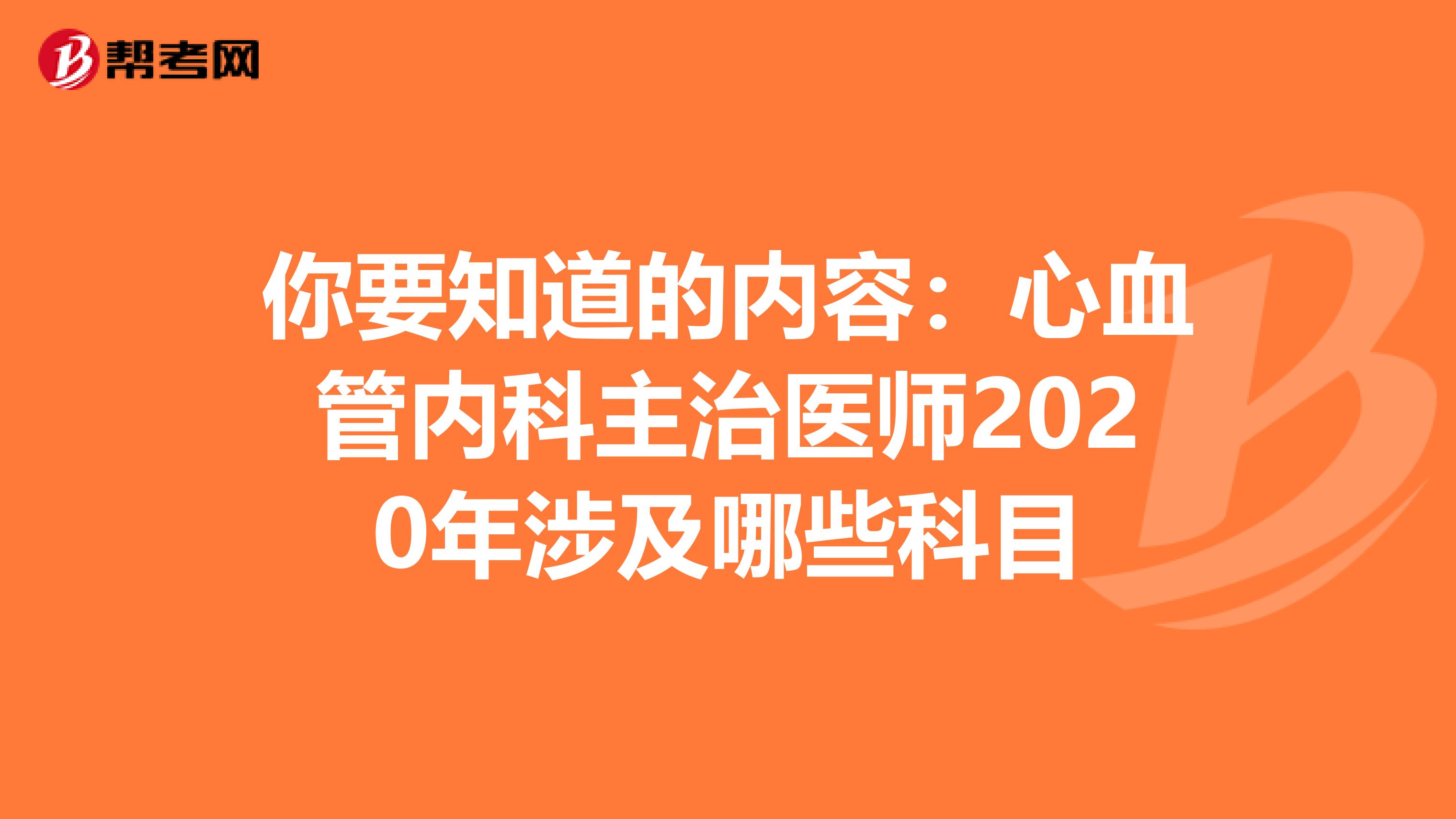 你要知道的内容：心血管内科主治医师2020年涉及哪些科目