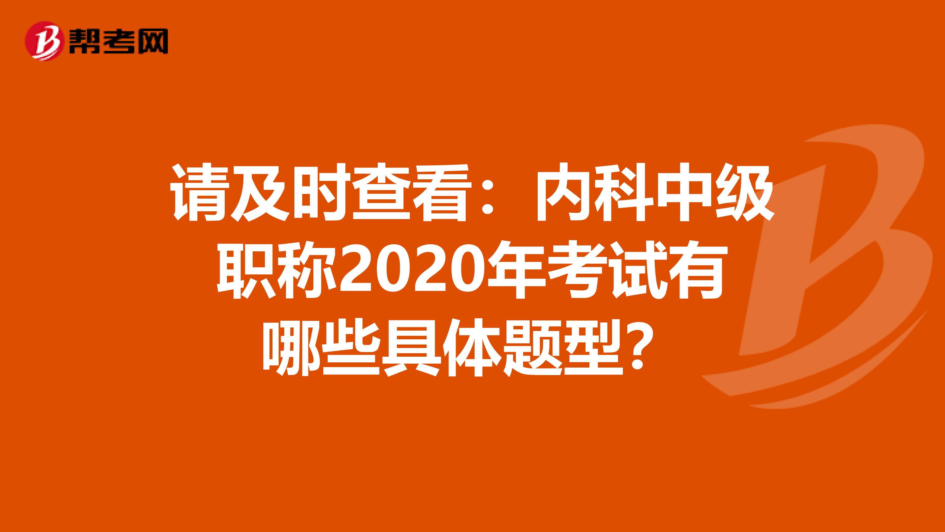 请及时查看：内科中级职称2020年考试有哪些具体题型？