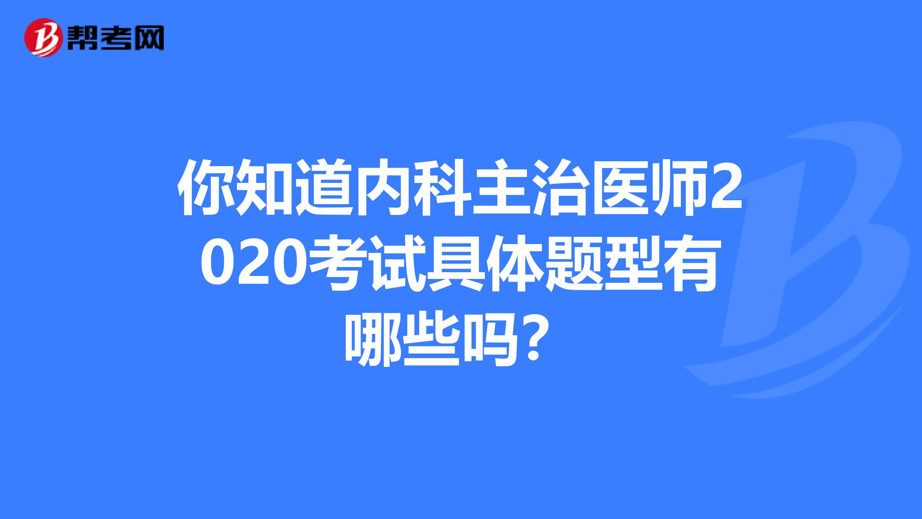你知道内科主治医师2020考试具体题型有哪些吗？