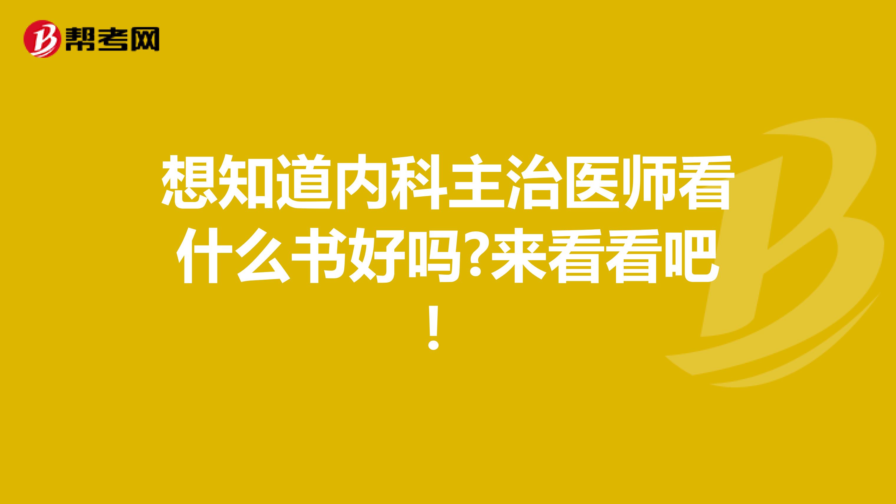想知道內科主治醫師看什么書好嗎?來看看吧！