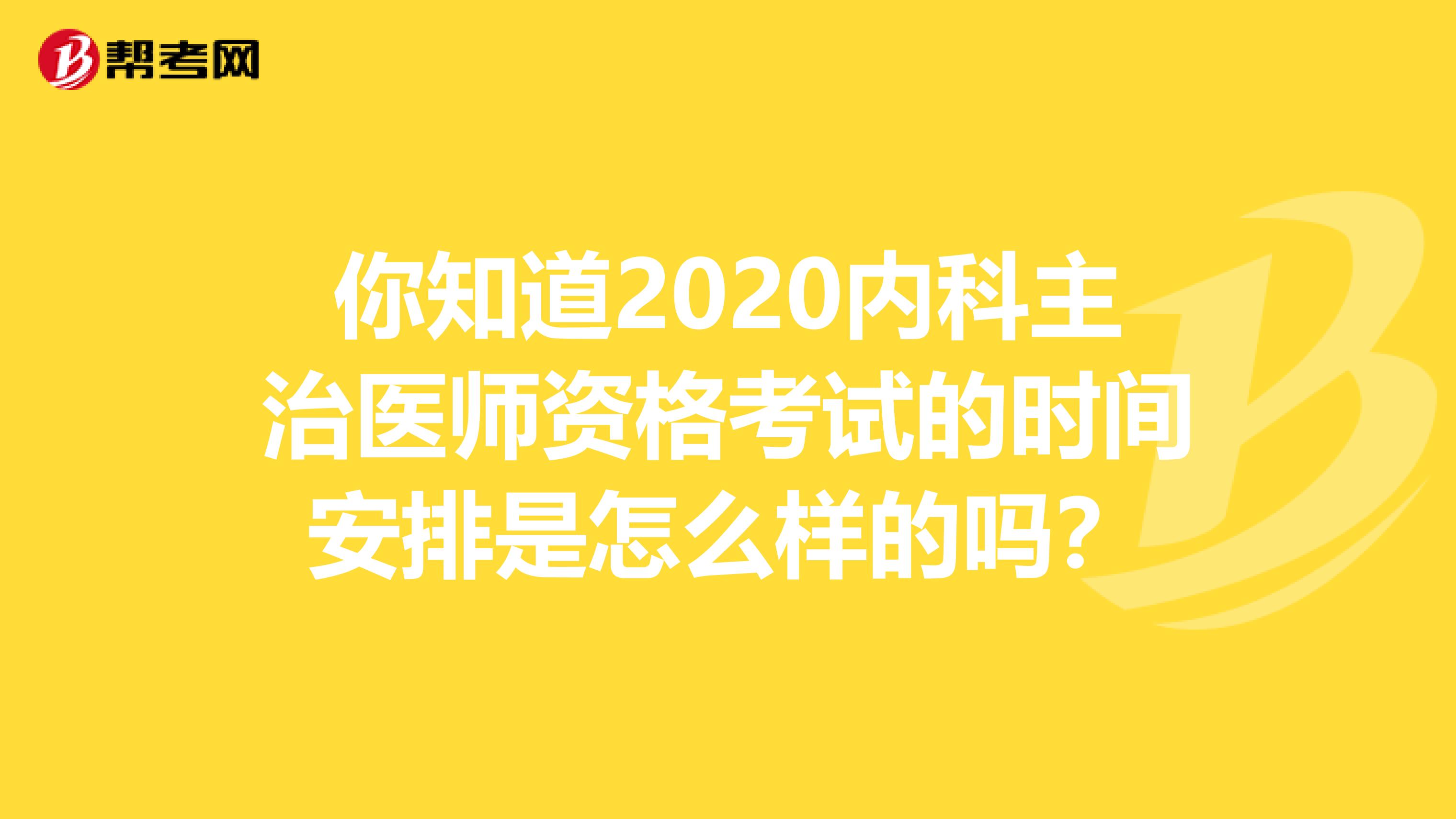 你知道2020内科主治医师资格考试的时间安排是怎么样的吗？