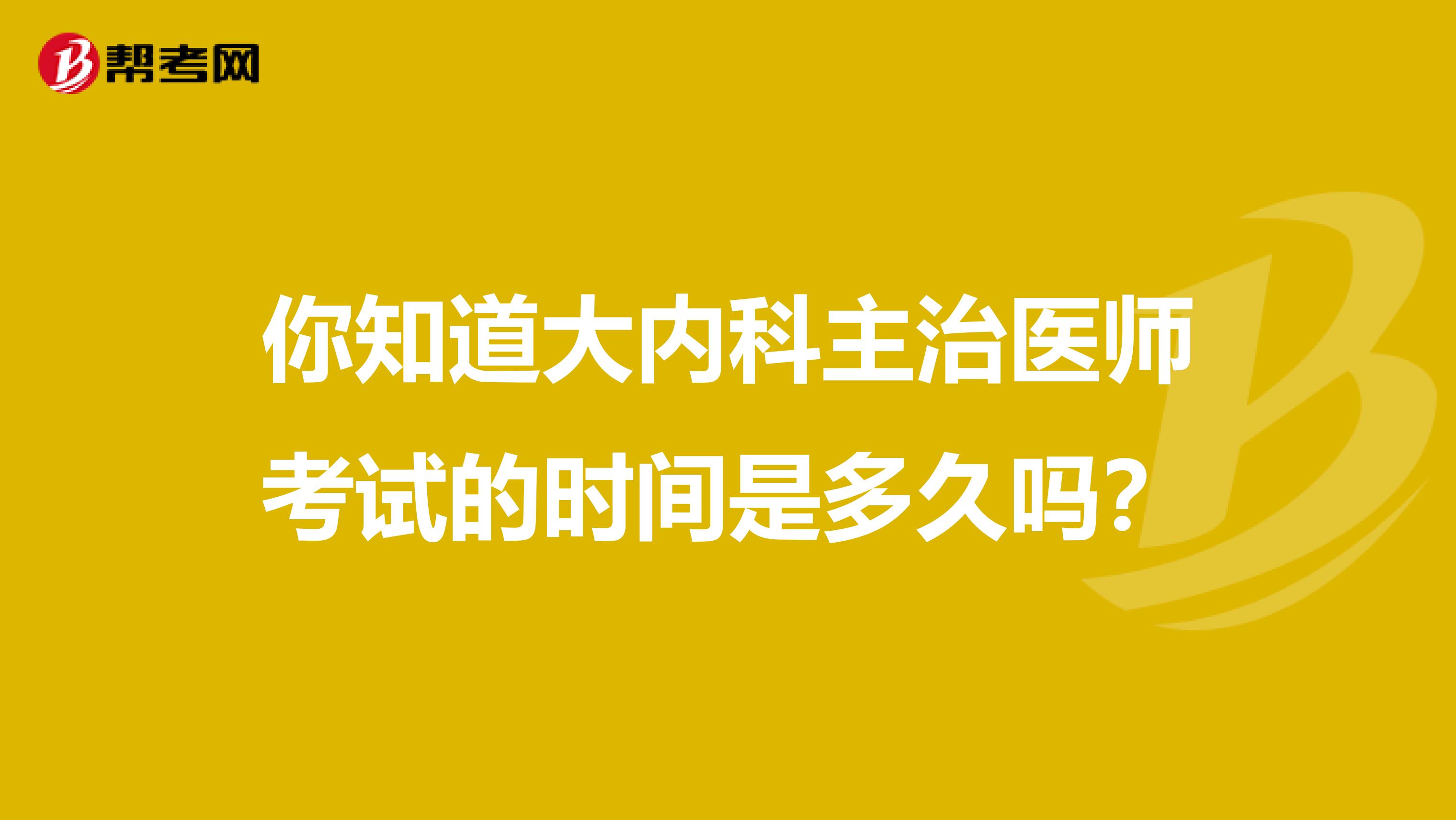 你知道大内科主治医师考试的时间是多久吗？