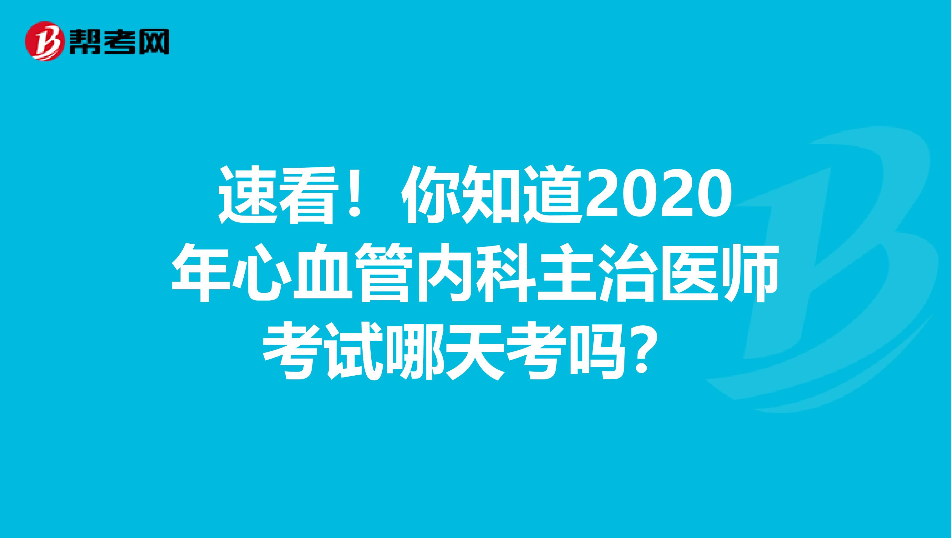 速看！你知道2020年心血管内科主治医师考试哪天考吗？