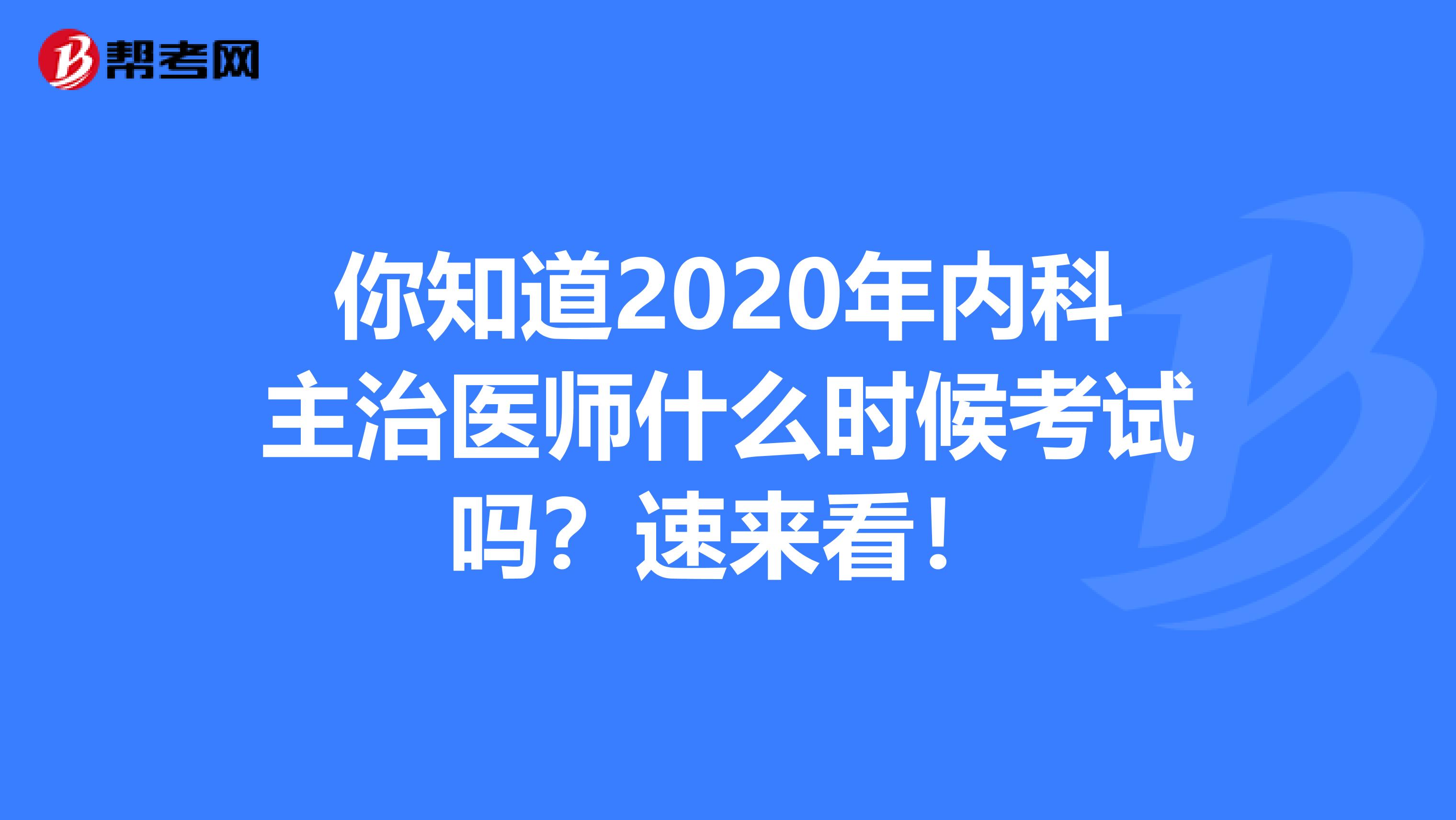 你知道2020年内科主治医师什么时候考试吗？速来看！