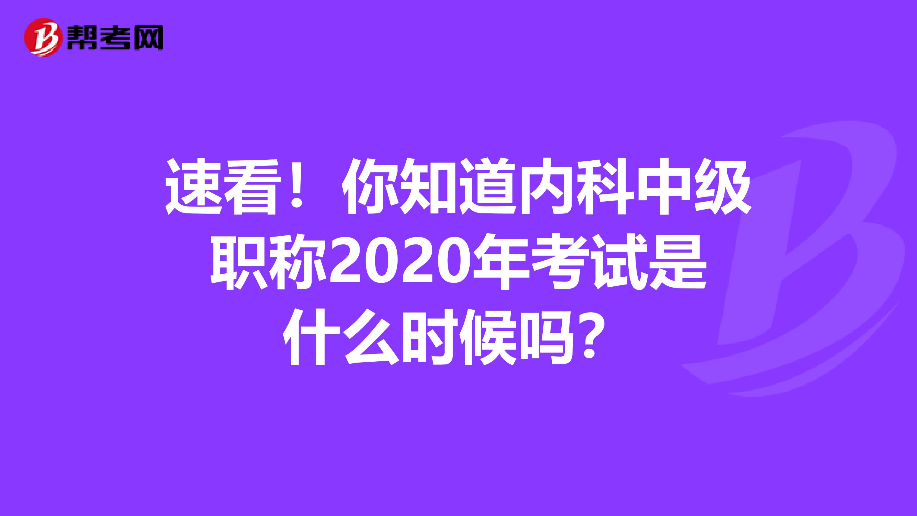 速看！你知道内科中级职称2020年考试是什么时候吗？