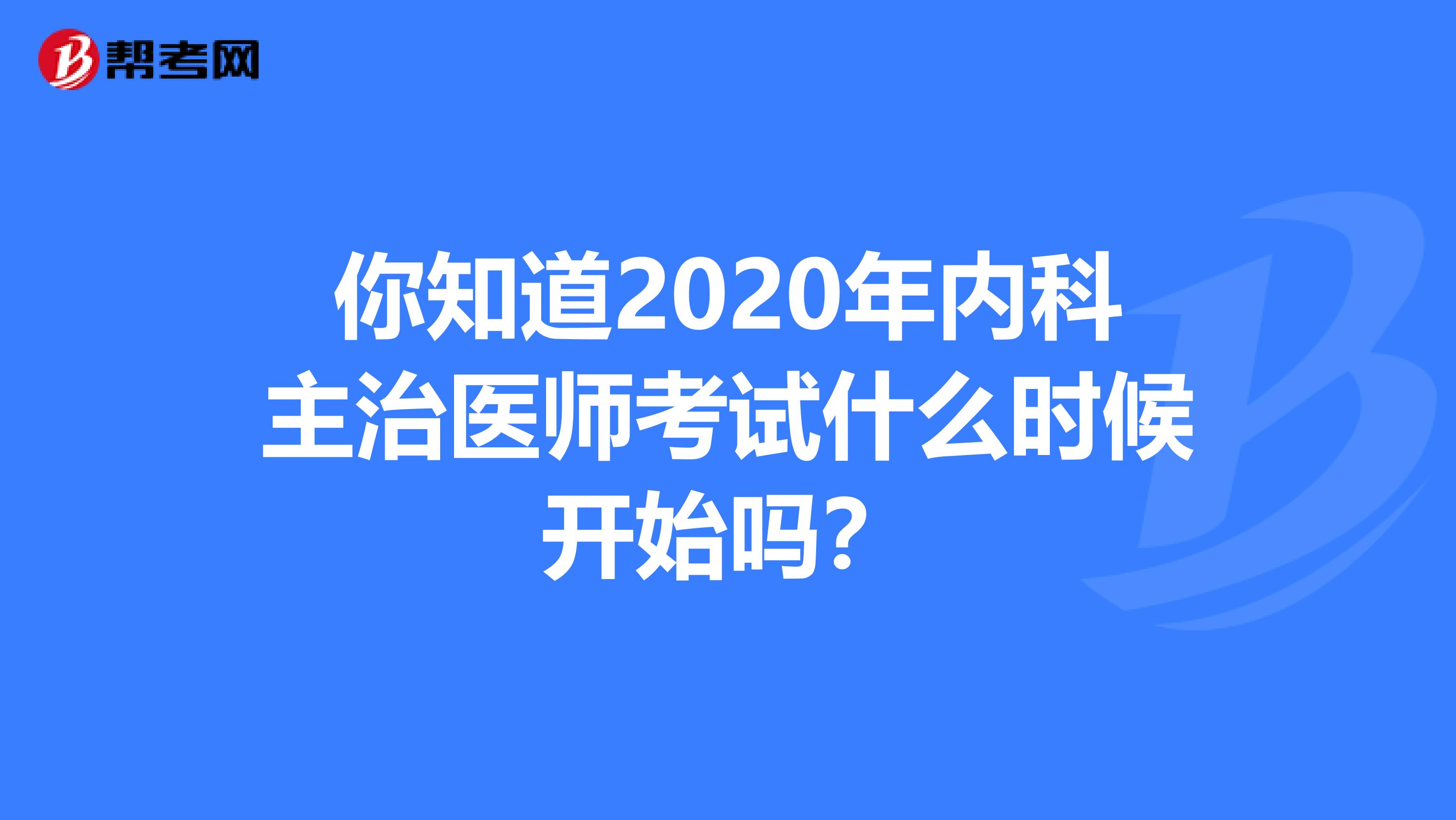 你知道2020年内科主治医师考试什么时候开始吗？