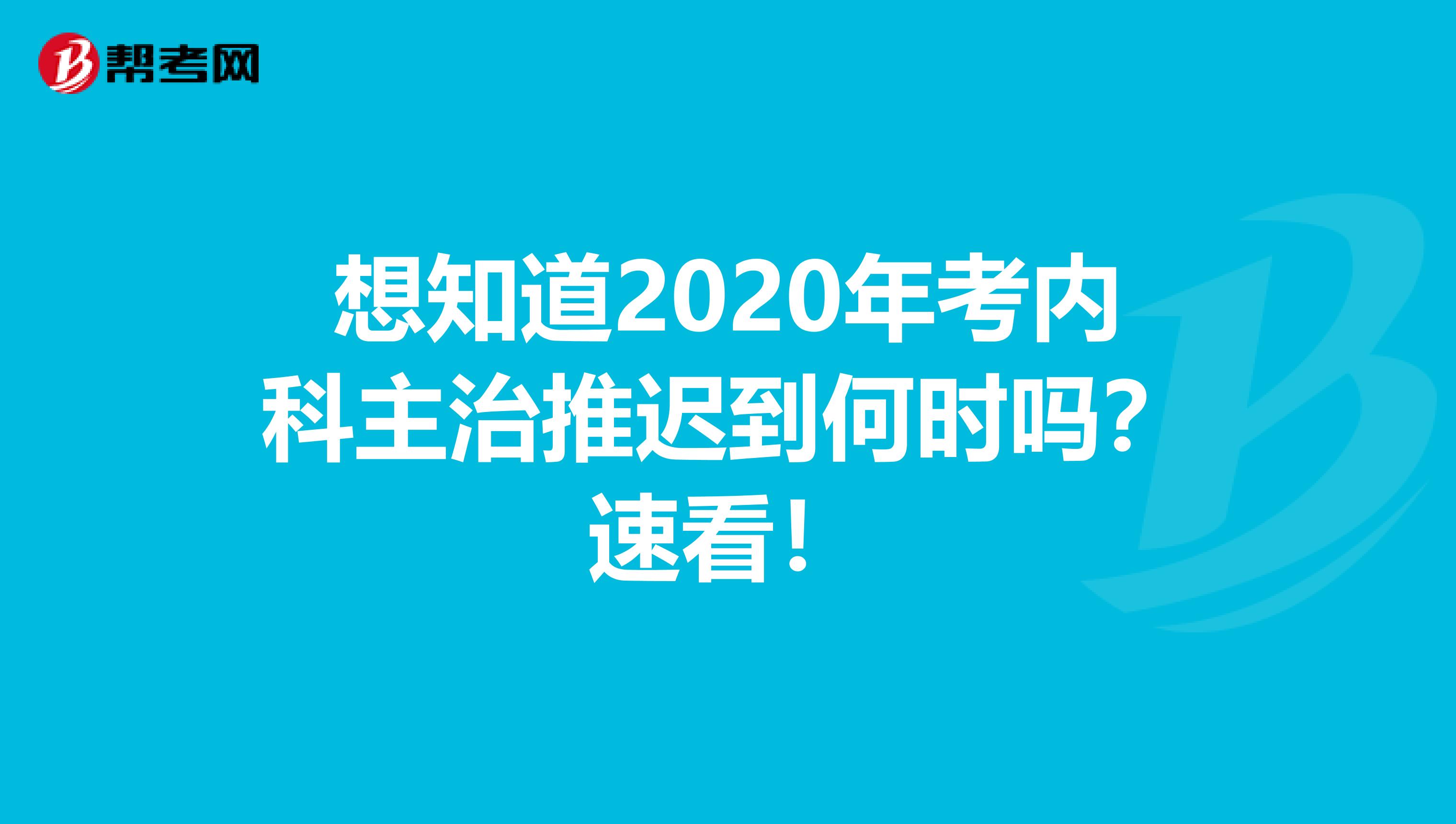 想知道2020年考内科主治推迟到何时吗？速看！