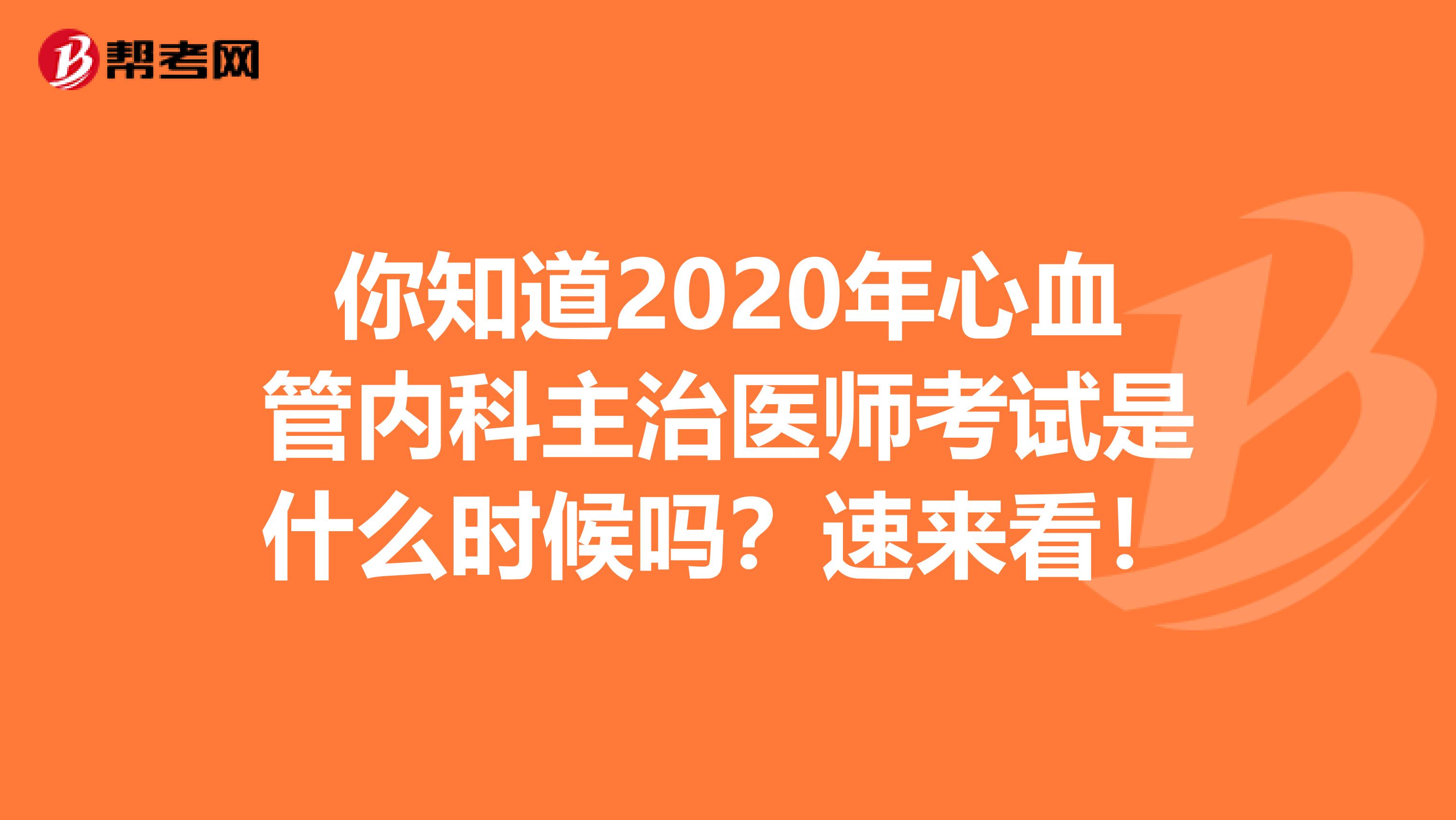 你知道2020年心血管内科主治医师考试是什么时候吗？速来看！