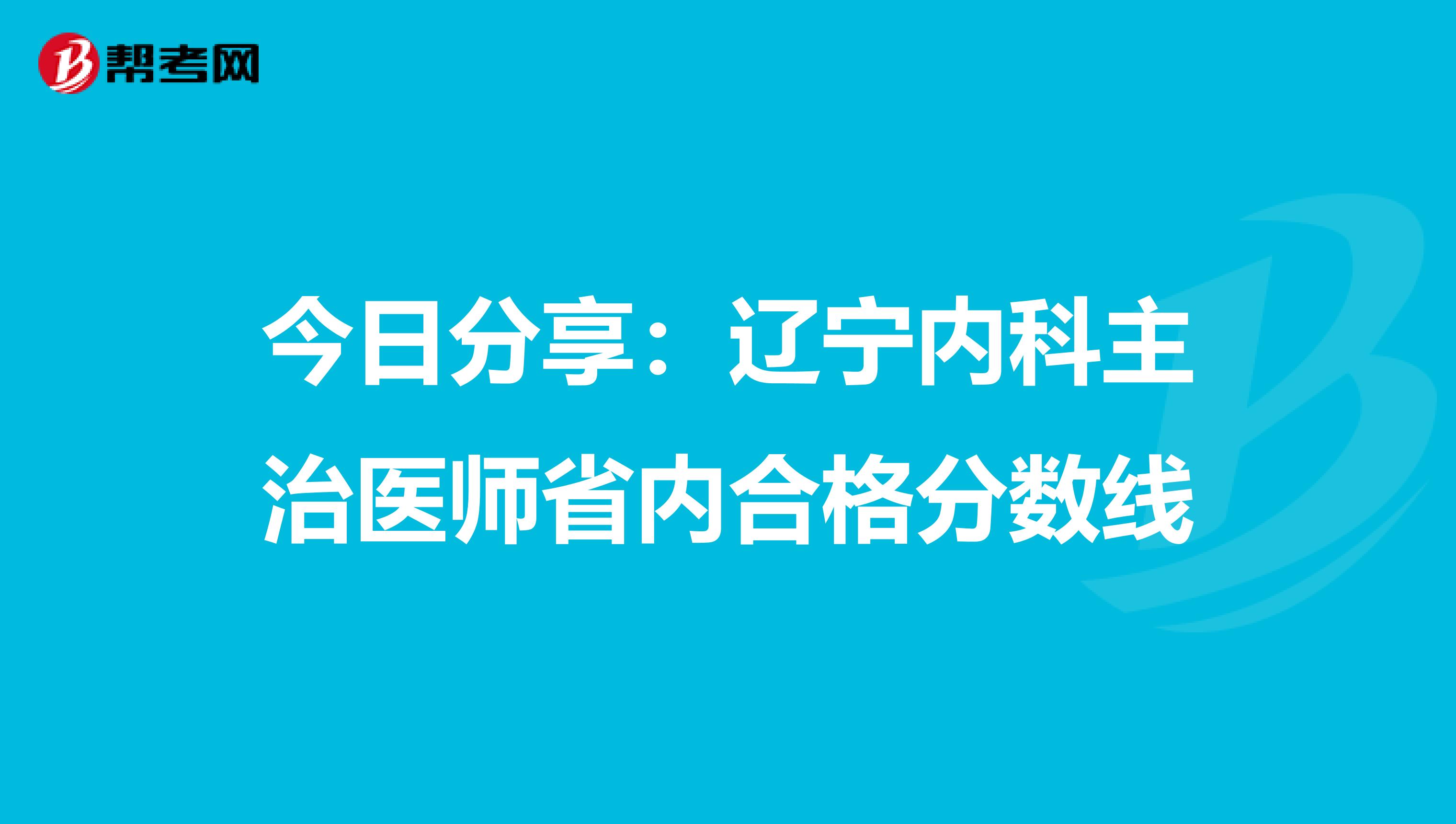 今日分享：辽宁内科主治医师省内合格分数线