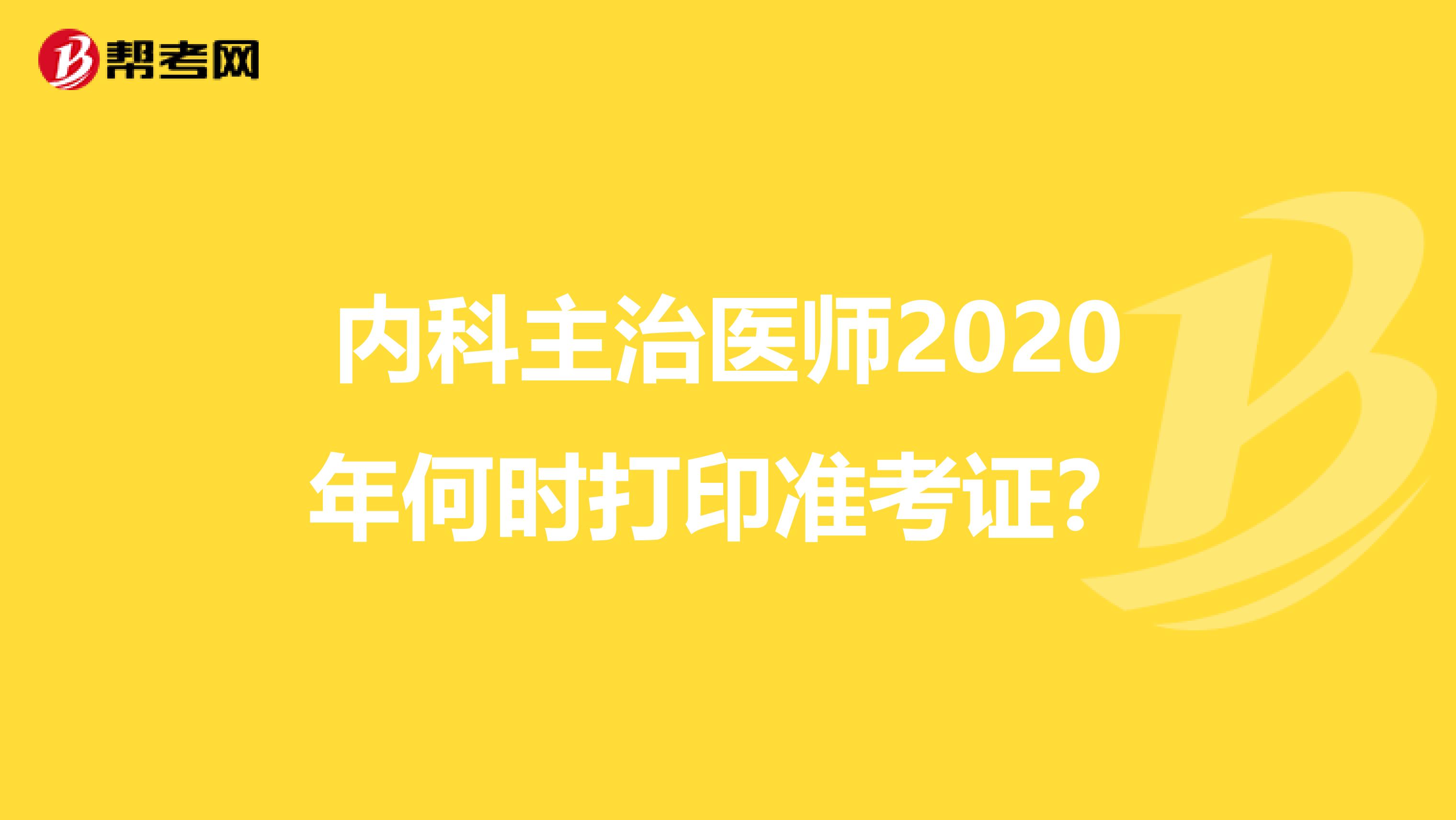 内科主治医师2020年何时打印准考证？