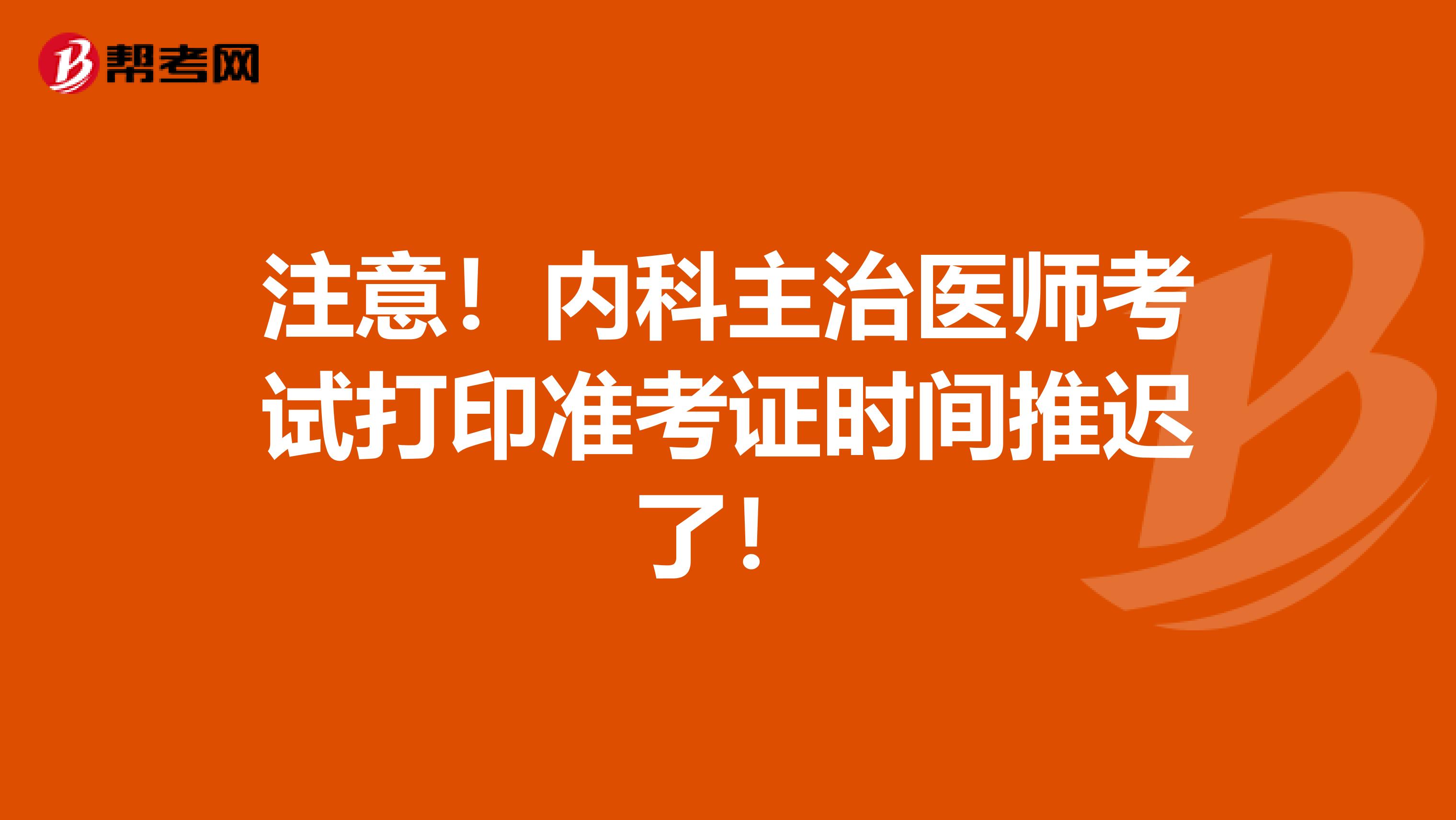 注意！内科主治医师考试打印准考证时间推迟了！