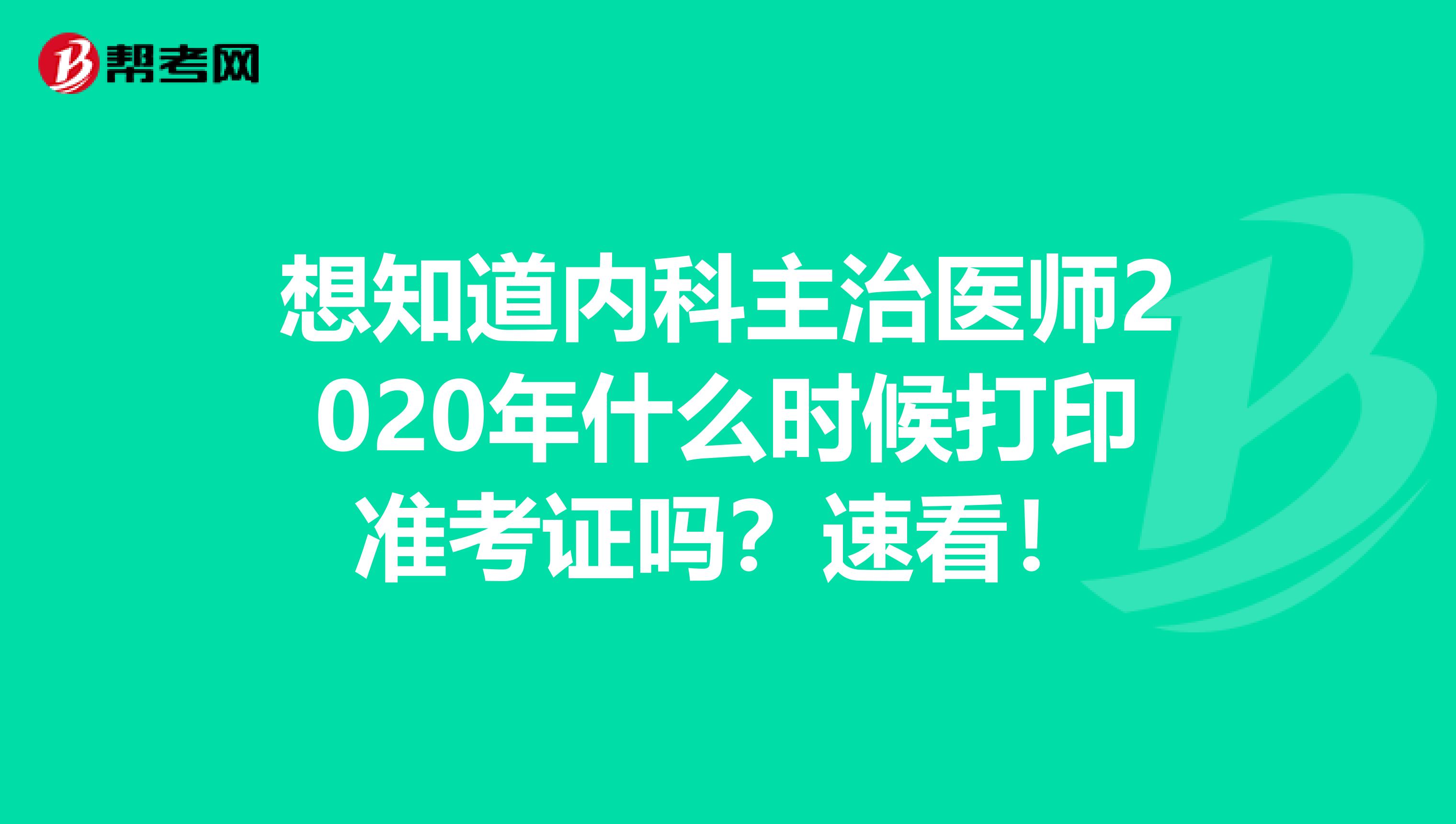 想知道内科主治医师2020年什么时候打印准考证吗？速看！