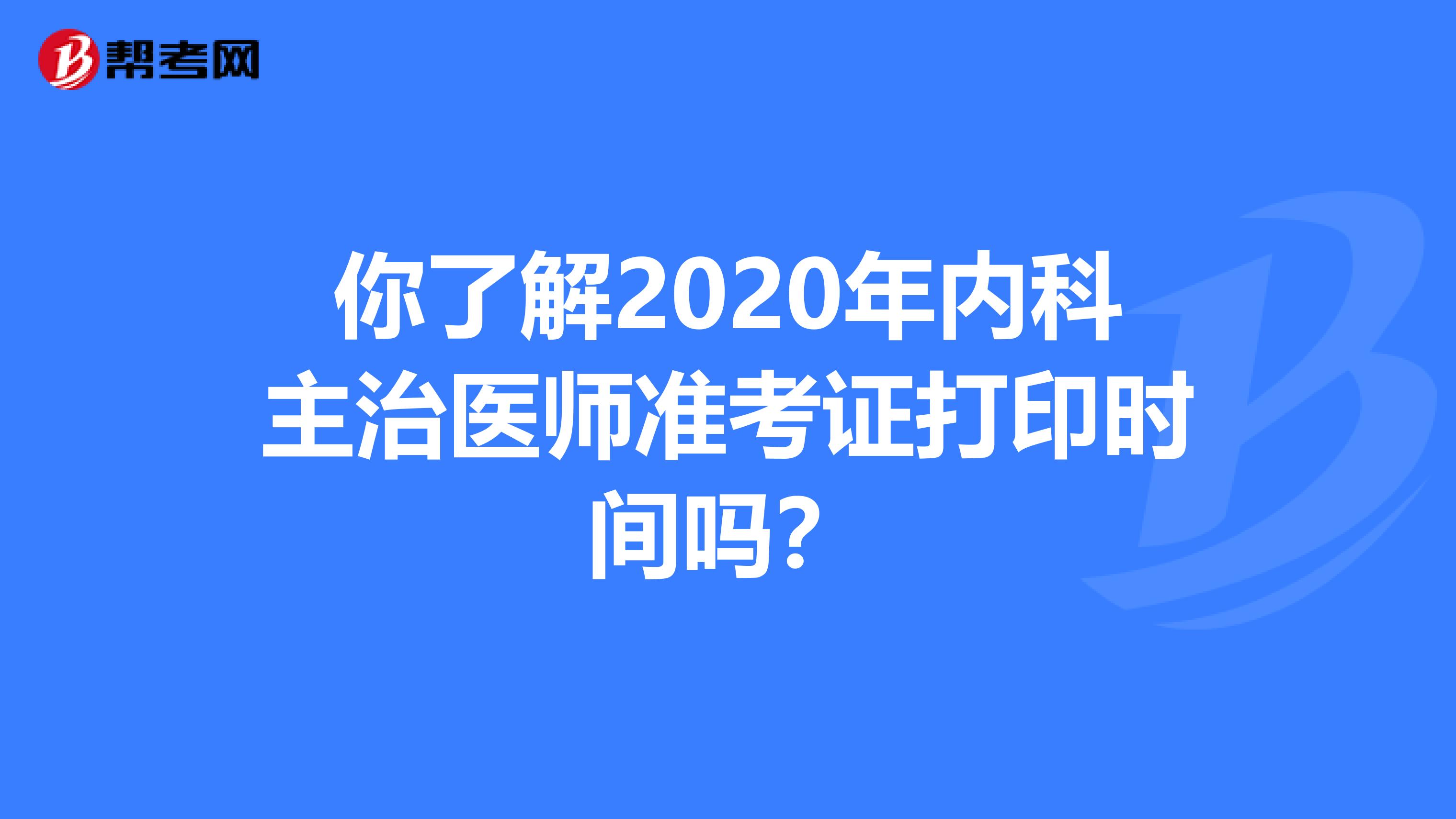 你了解2020年内科主治医师准考证打印时间吗？