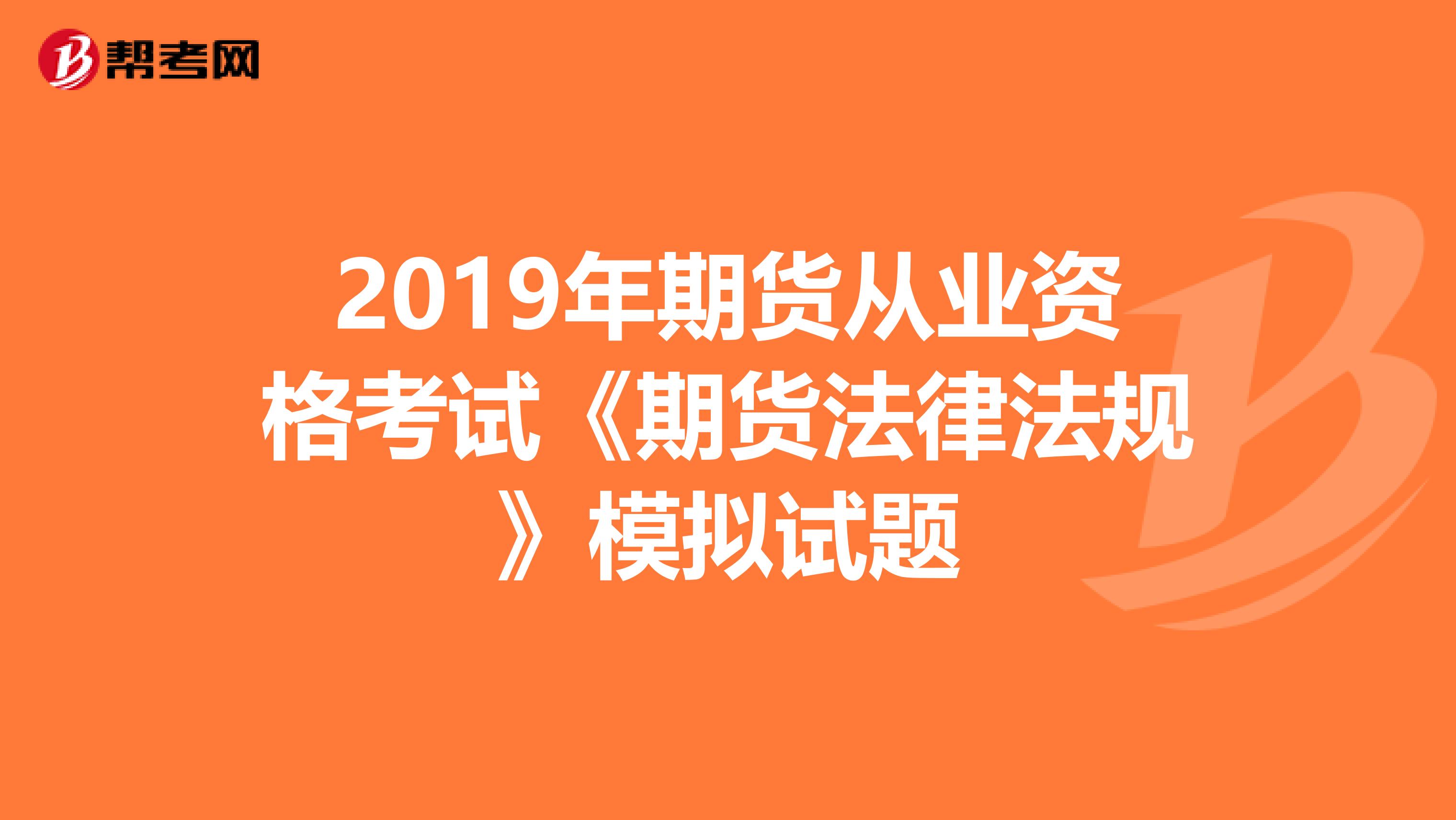 2019年期货从业资格考试《期货法律法规》模拟试题