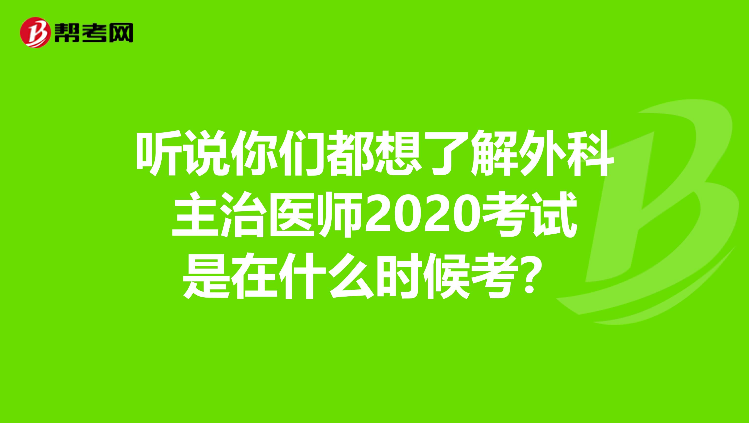 听说你们都想了解外科主治医师2020考试是在什么时候考?