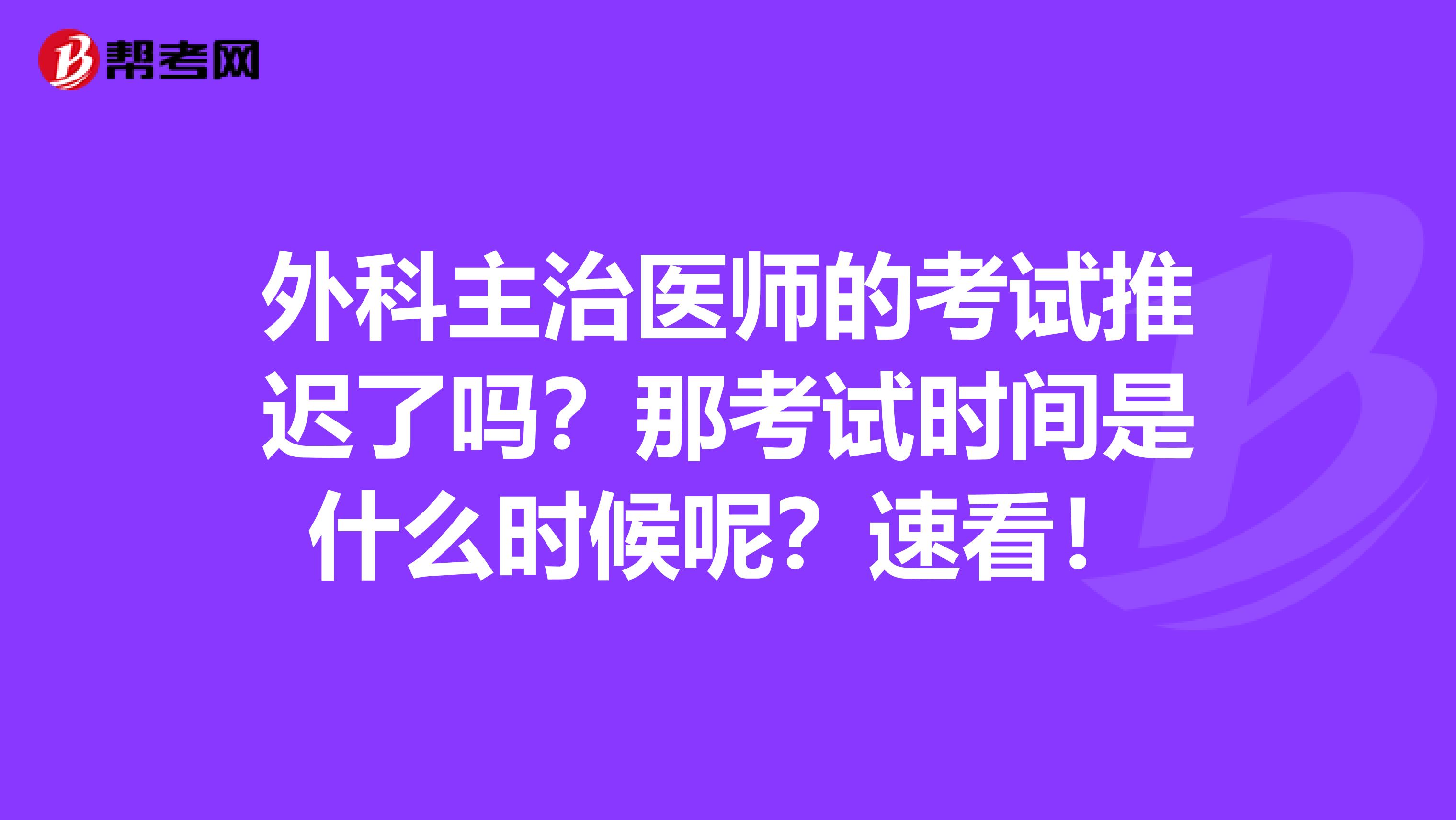 外科主治医师的考试推迟了吗？那考试时间是什么时候呢？速看！
