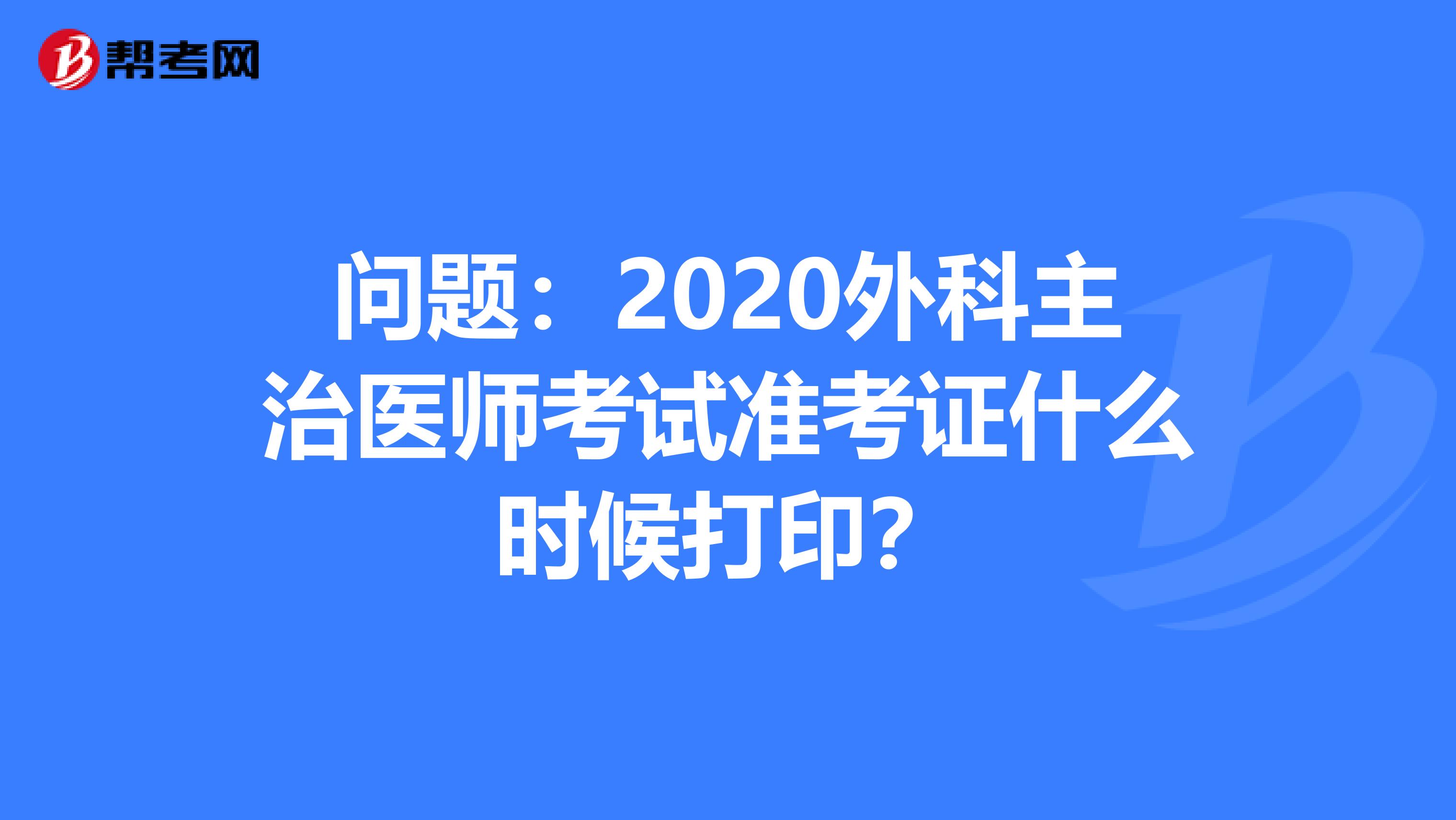 问题：2020外科主治医师考试准考证什么时候打印？