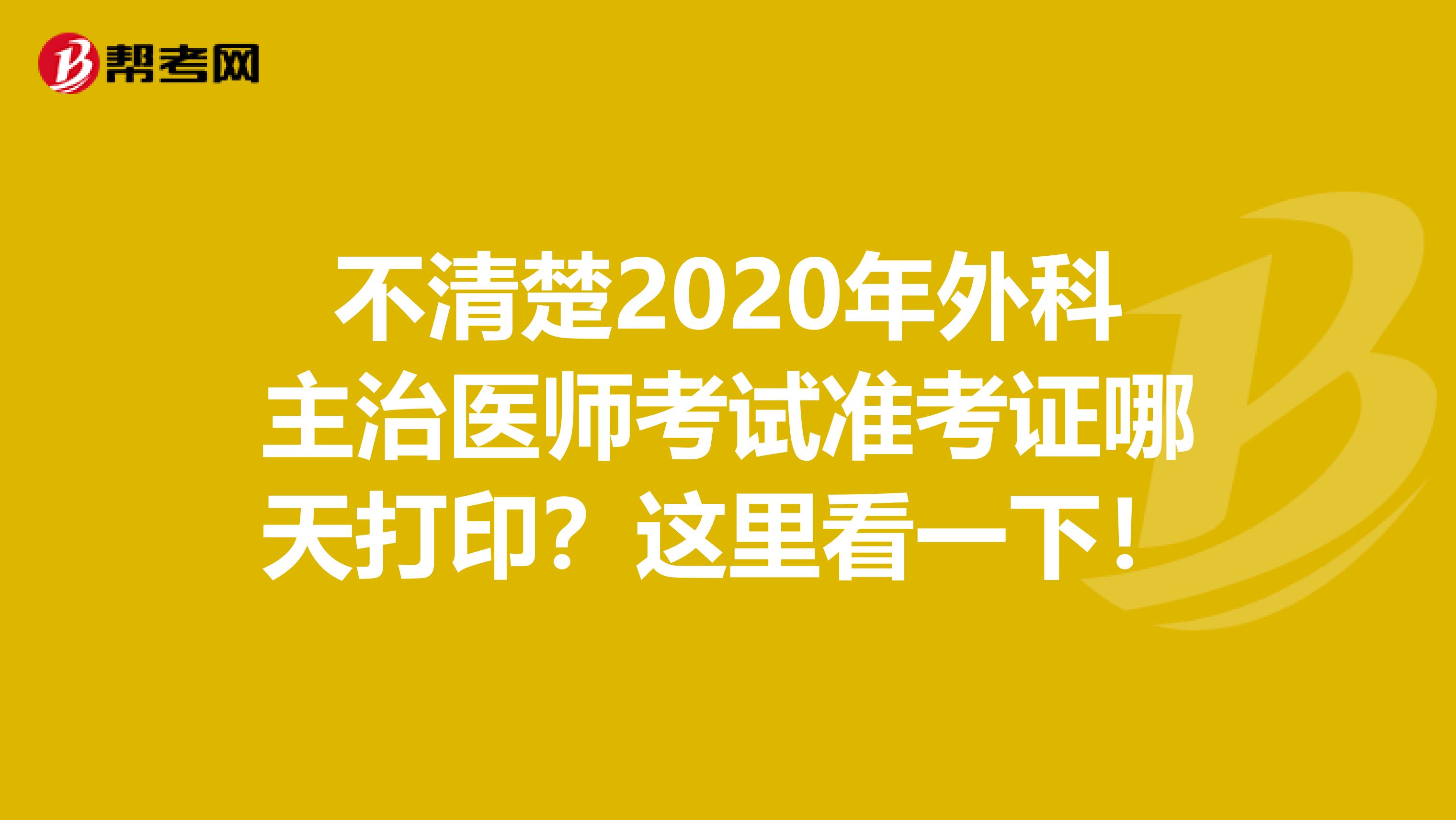 不清楚2020年外科主治医师考试准考证哪天打印？这里看一下！