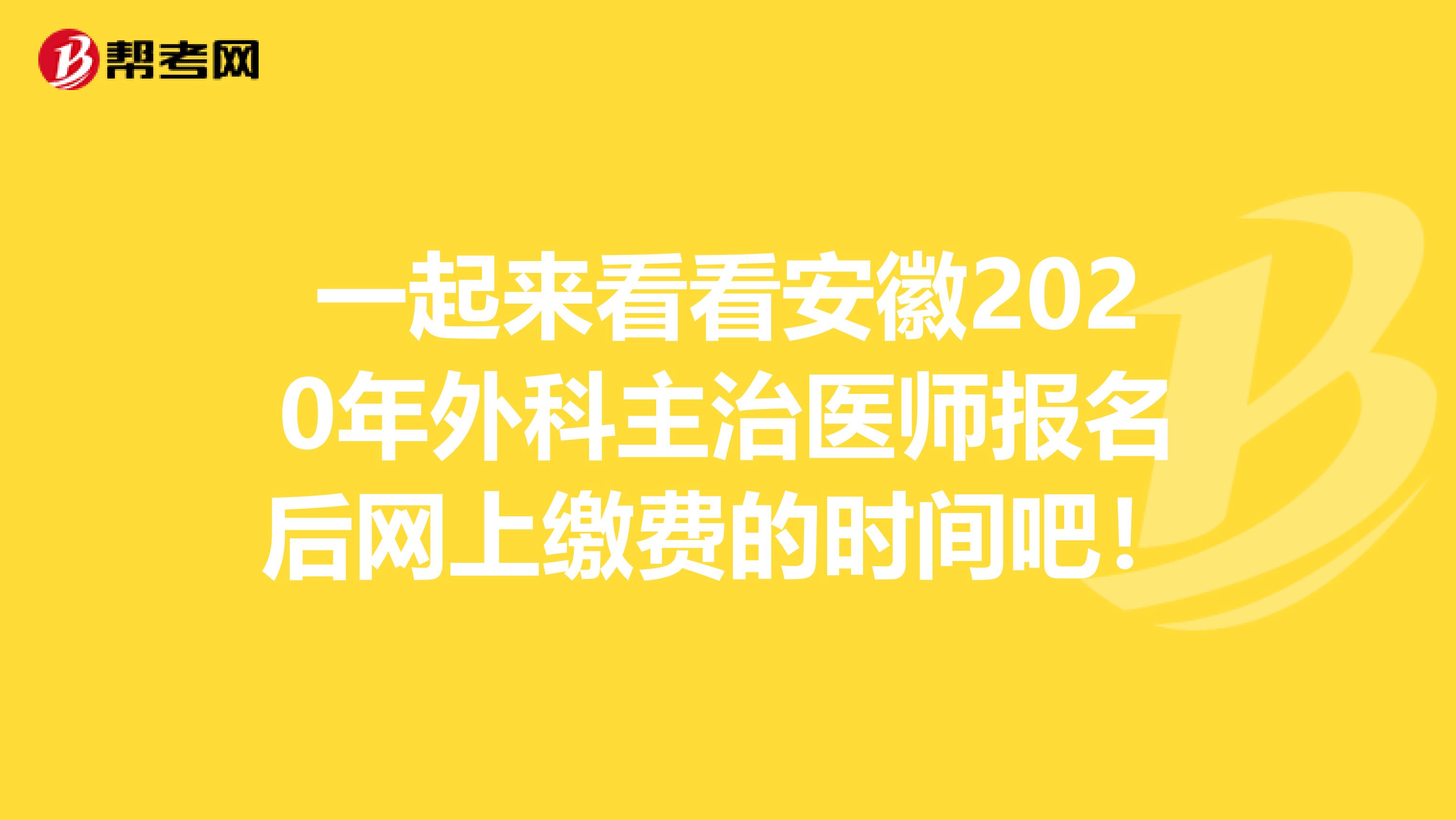 一起来看看安徽2020年外科主治医师报名后网上缴费的时间吧！