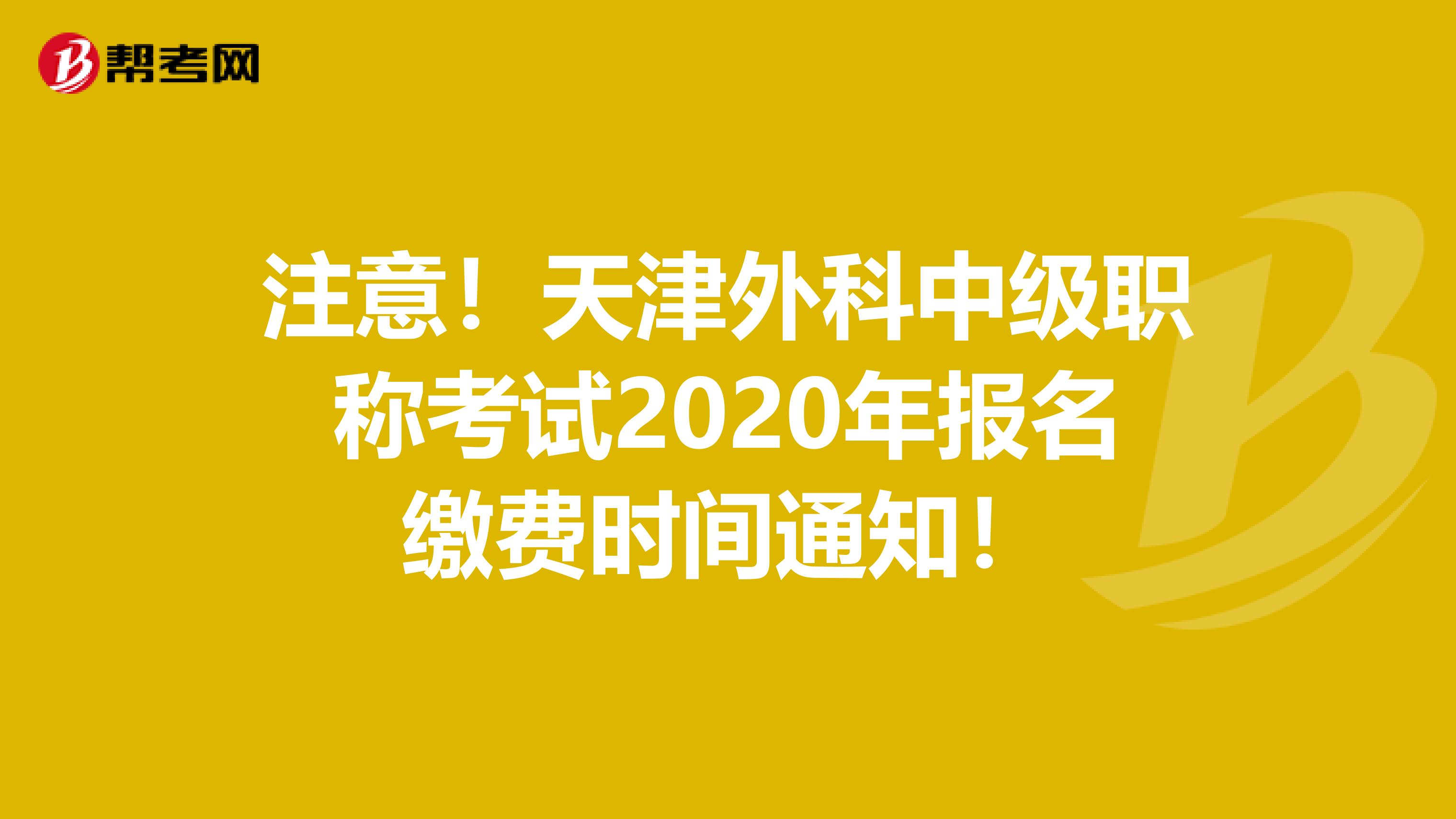 注意！天津外科中级职称考试2020年报名缴费时间通知！