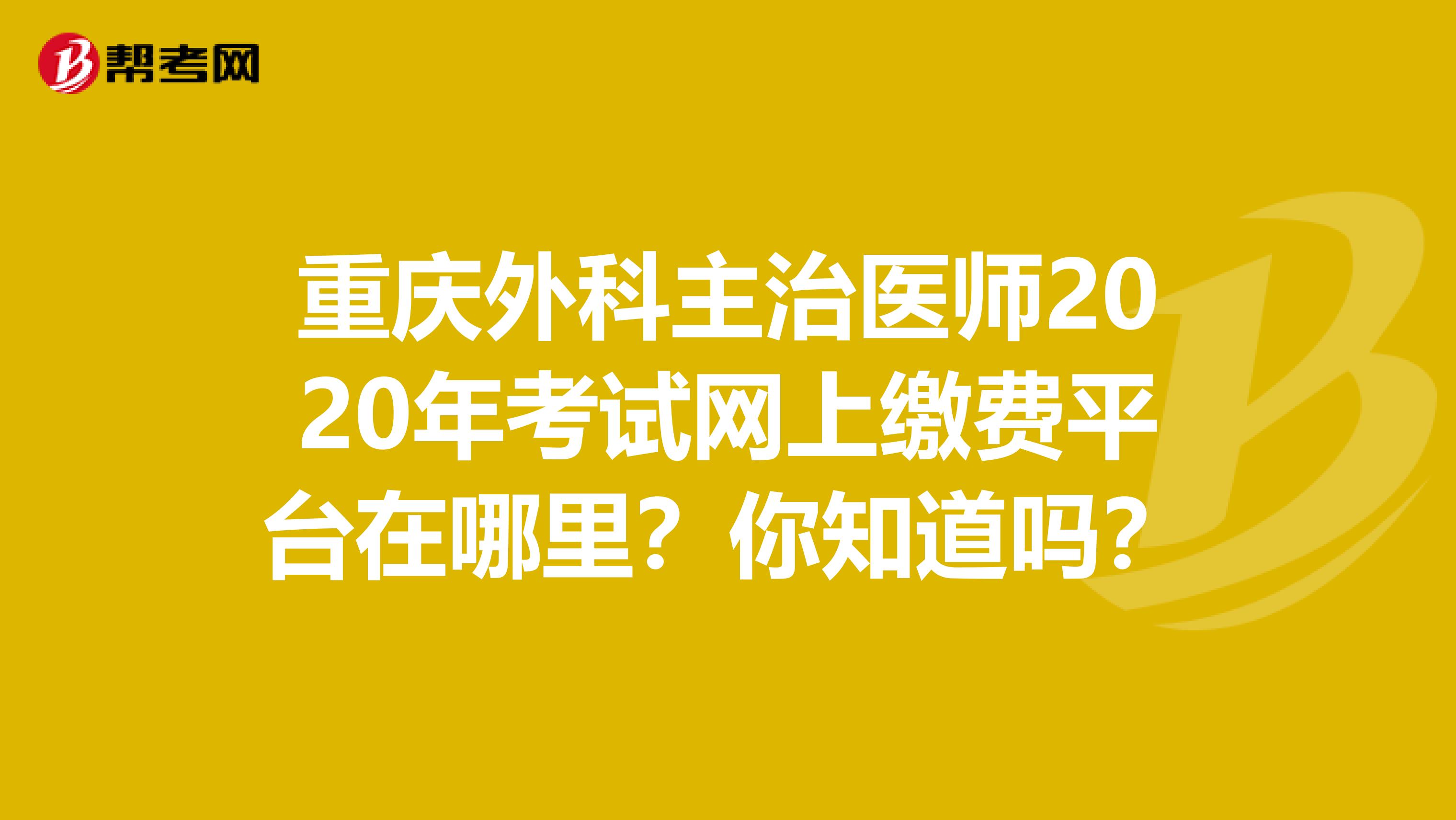 重庆外科主治医师2020年考试网上缴费平台在哪里？你知道吗？